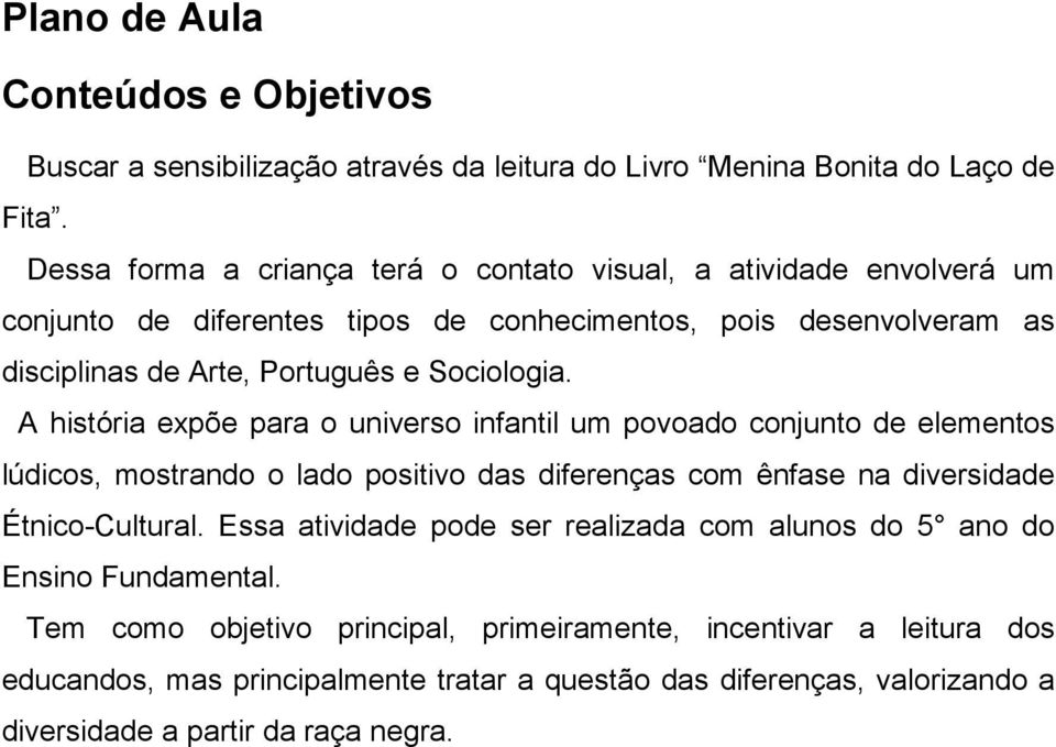 A história expõe para o universo infantil um povoado conjunto de elementos lúdicos, mostrando o lado positivo das diferenças com ênfase na diversidade Étnico-Cultural.