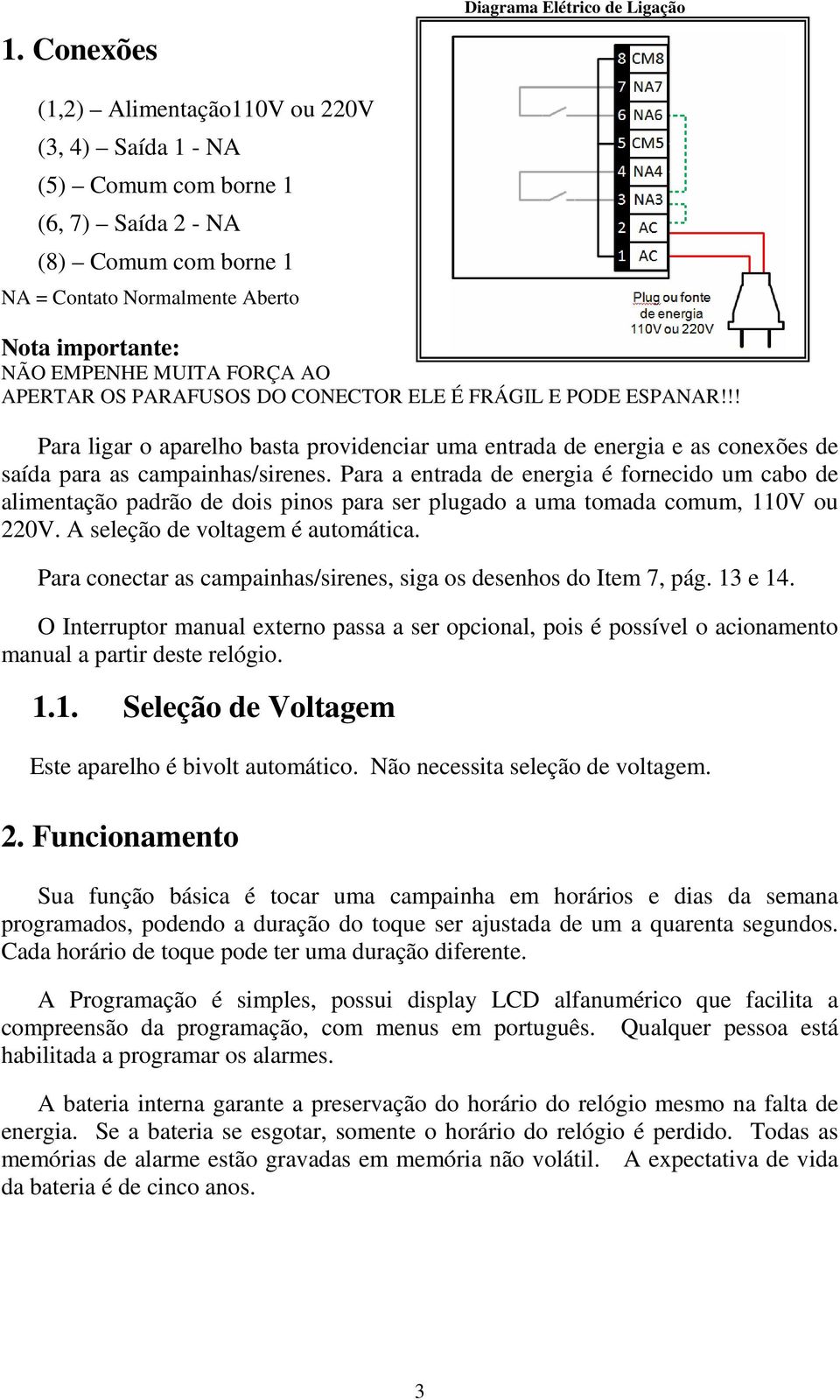 !! Para ligar o aparelho basta providenciar uma entrada de energia e as conexões de saída para as campainhas/sirenes.