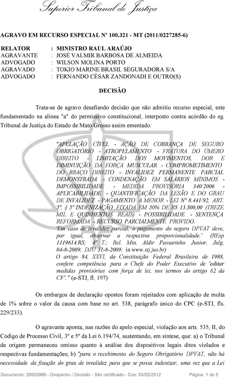 CÉSAR ZANDONADI E OUTRO(S) DECISÃO Trata-se de agravo desafiando decisão que não admitiu recurso especial, este fundamentado na alínea "a" do permissivo constitucional, interposto contra acórdão do