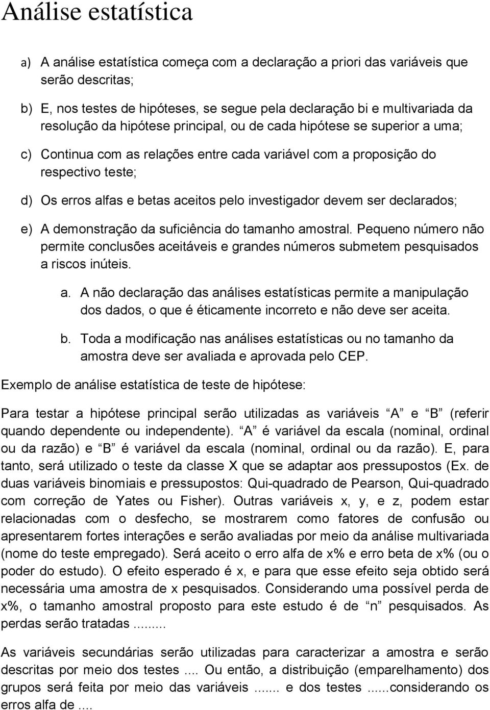 devem ser declarados; e) A demonstração da suficiência do tamanho amostral. Pequeno número não permite conclusões aceitáveis e grandes números submetem pesquisados a riscos inúteis. a. A não declaração das análises estatísticas permite a manipulação dos dados, o que é éticamente incorreto e não deve ser aceita.