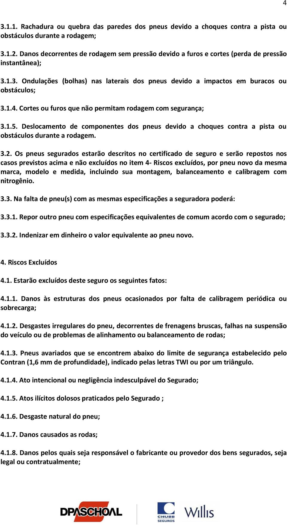 Cortes ou furos que não permitam rodagem com segurança; 3.1.5. Deslocamento de componentes dos pneus devido a choques contra a pista ou obstáculos durante a rodagem. 3.2.