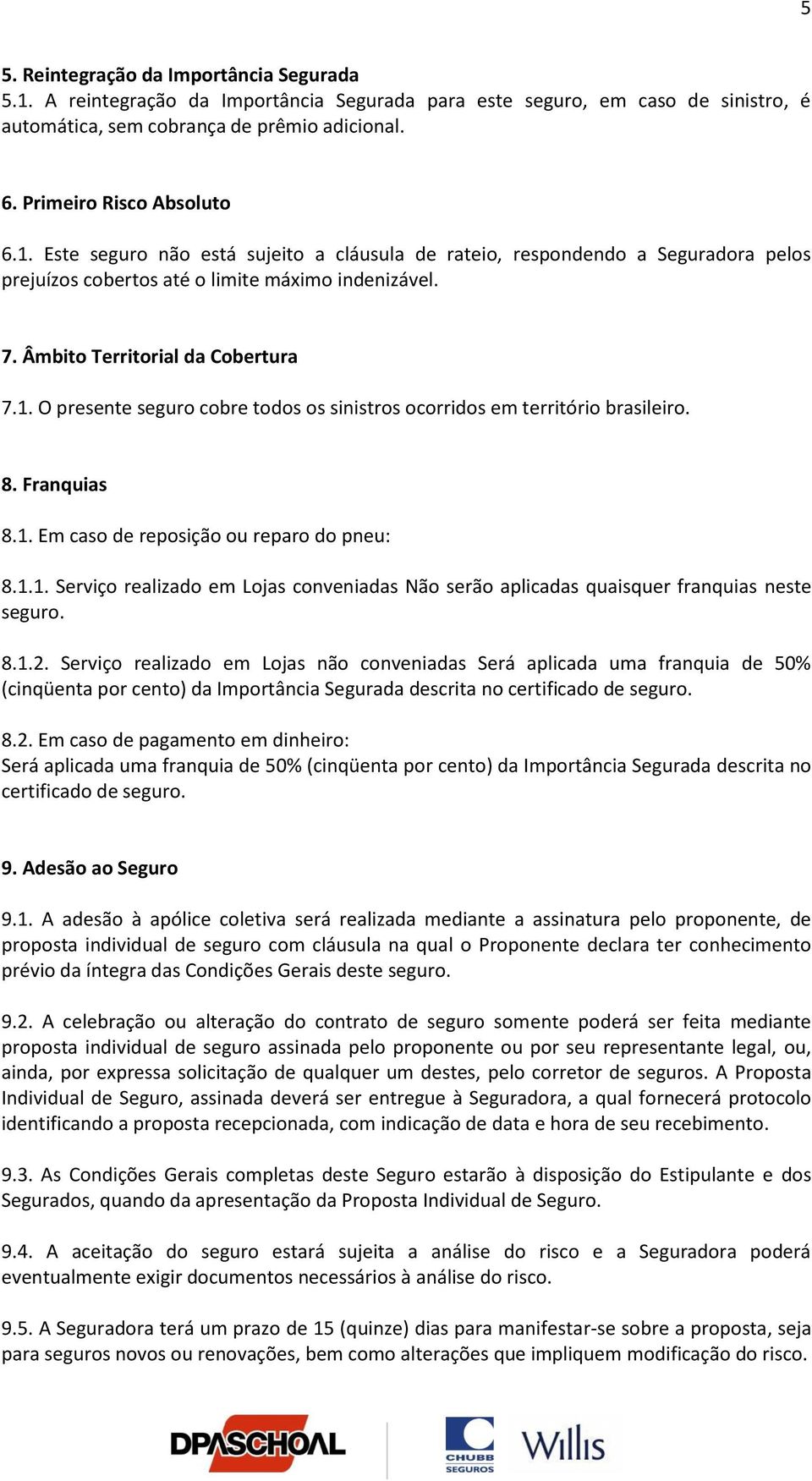 1. O presente seguro cobre todos os sinistros ocorridos em território brasileiro. 8. Franquias 8.1. Em caso de reposição ou reparo do pneu: 8.1.1. Serviço realizado em Lojas conveniadas Não serão aplicadas quaisquer franquias neste seguro.