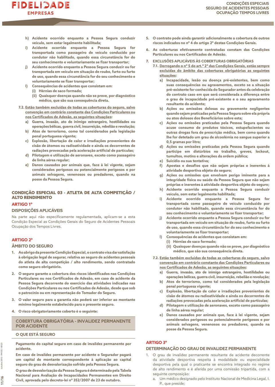 transportada em veículo em situação de roubo, furto ou furto de uso, quando essa circunstância for do seu conhecimento e voluntariamente se fizer transportar; l) Consequências de acidentes que