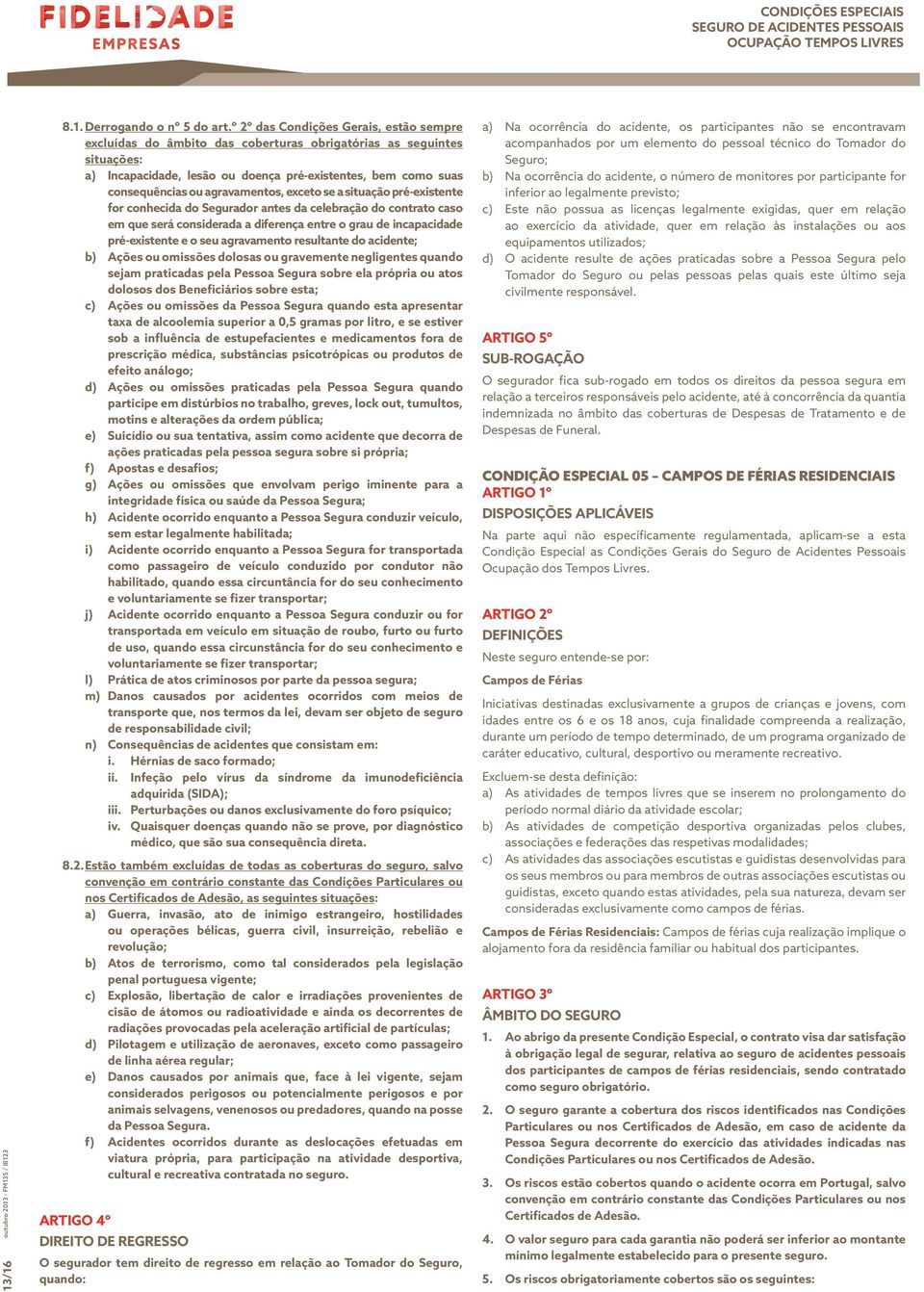 agravamentos, exceto se a situação pré-existente for conhecida do Segurador antes da celebração do contrato caso em que será considerada a diferença entre o grau de incapacidade pré-existente e o seu