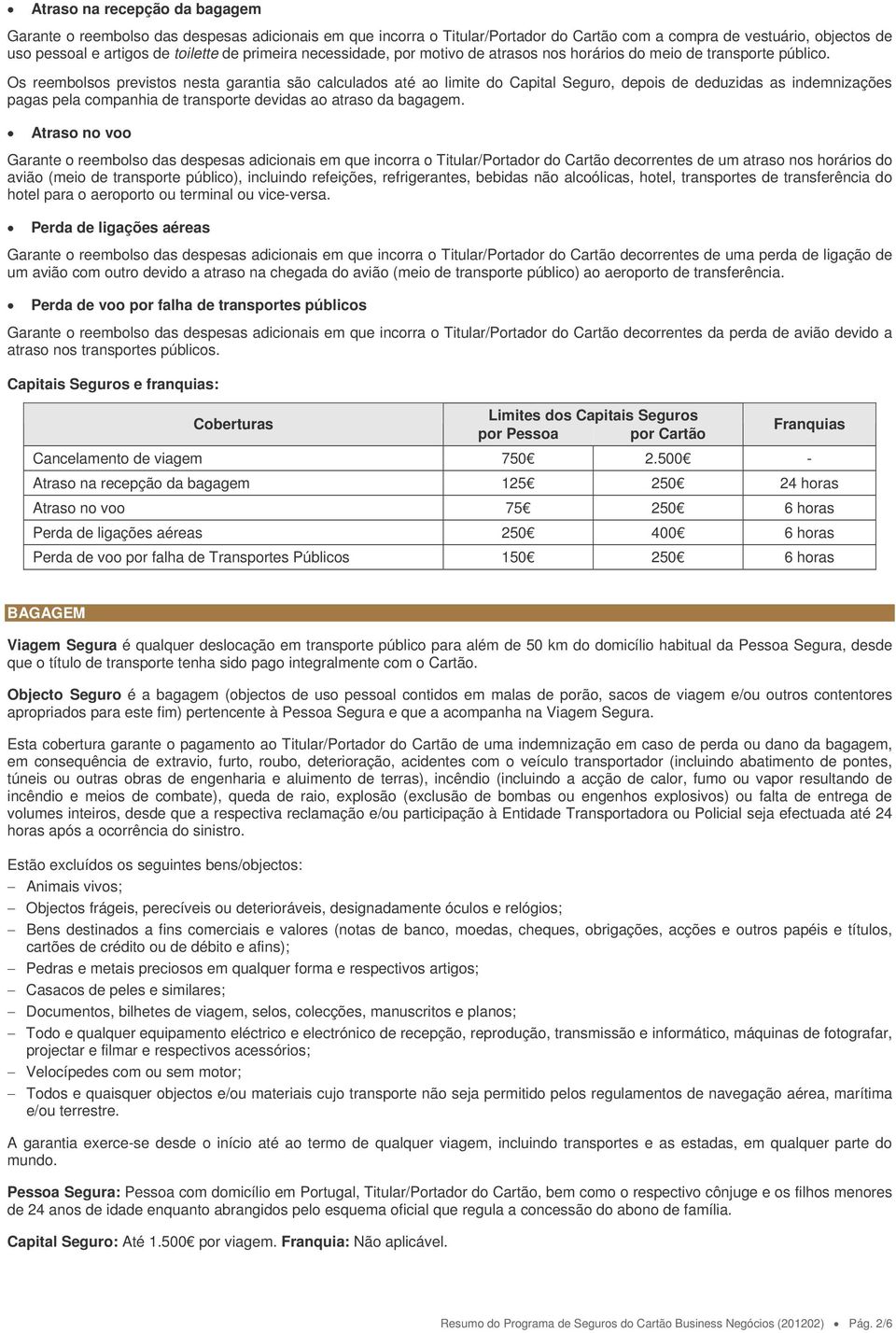 Os reembolsos previstos nesta garantia são calculados até ao limite do Capital Seguro, depois de deduzidas as indemnizações pagas pela companhia de transporte devidas ao atraso da bagagem.