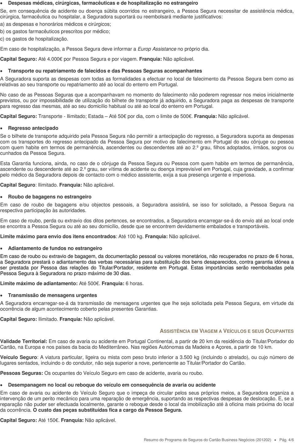 por médico; c) os gastos de hospitalização. Em caso de hospitalização, a Pessoa Segura deve informar a Europ Assistance no próprio dia. Capital Seguro: Até 4.000 por Pessoa Segura e por viagem.