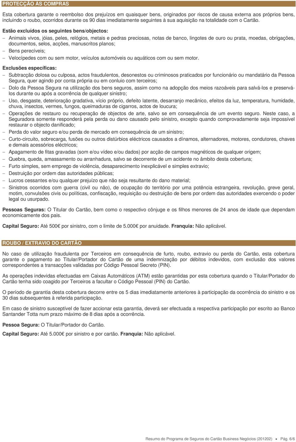 Estão excluídos os seguintes bens/objectos: Animais vivos, jóias, peles, relógios, metais e pedras preciosas, notas de banco, lingotes de ouro ou prata, moedas, obrigações, documentos, selos, acções,