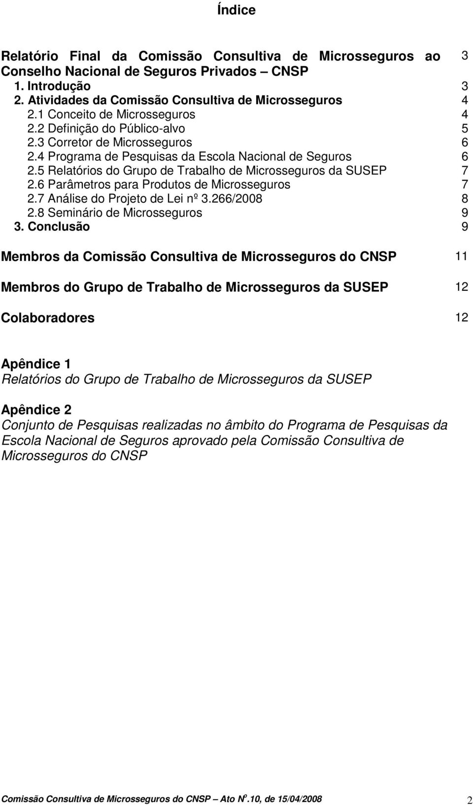 5 Relatórios do Grupo de Trabalho de Microsseguros da SUSEP 7 2.6 Parâmetros para Produtos de Microsseguros 7 2.7 Análise do Projeto de Lei nº 3.266/2008 8 2.8 Seminário de Microsseguros 9 3.