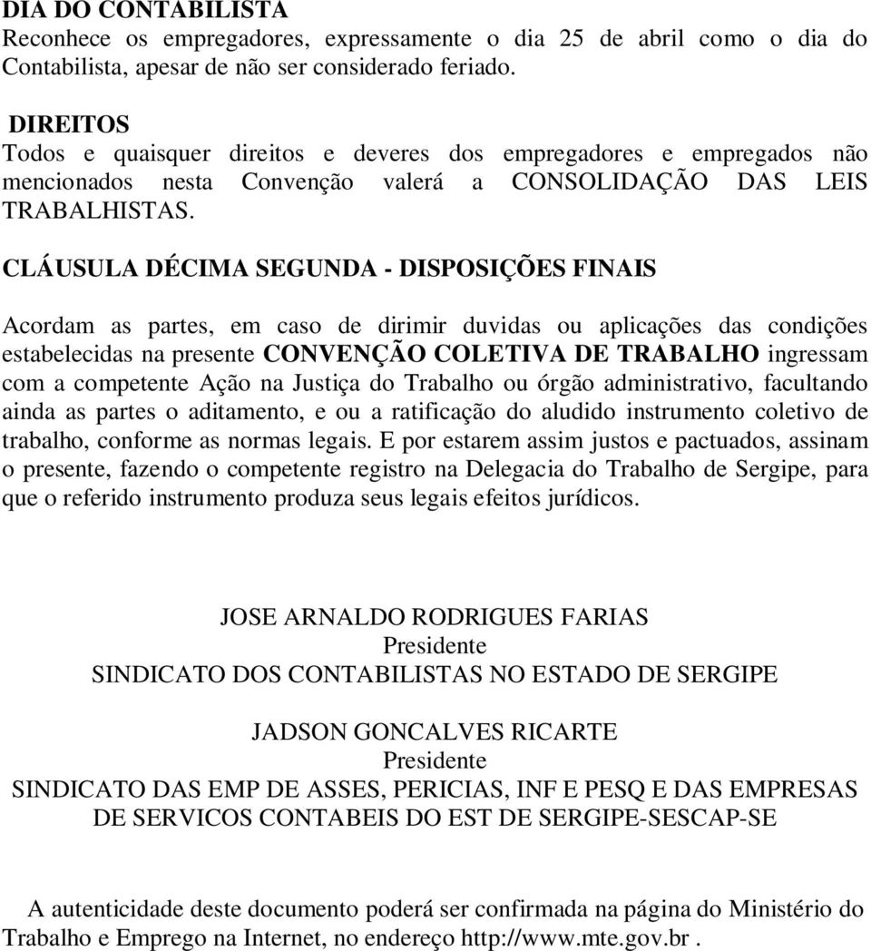 CLÁUSULA DÉCIMA SEGUNDA - DISPOSIÇÕES FINAIS Acordam as partes, em caso de dirimir duvidas ou aplicações das condições estabelecidas na presente CONVENÇÃO COLETIVA DE TRABALHO ingressam com a