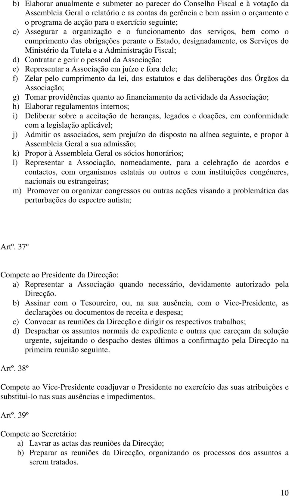 Fiscal; d) Contratar e gerir o pessoal da Associação; e) Representar a Associação em juízo e fora dele; f) Zelar pelo cumprimento da lei, dos estatutos e das deliberações dos Órgãos da Associação; g)