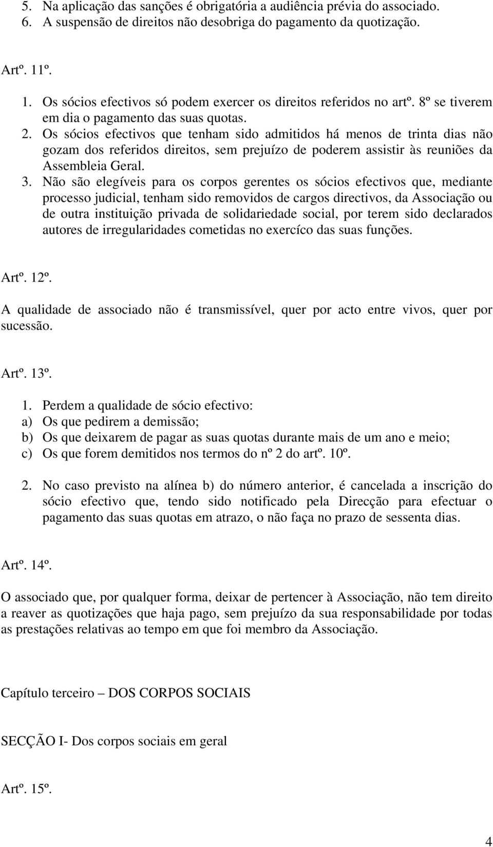 Os sócios efectivos que tenham sido admitidos há menos de trinta dias não gozam dos referidos direitos, sem prejuízo de poderem assistir às reuniões da Assembleia Geral. 3.