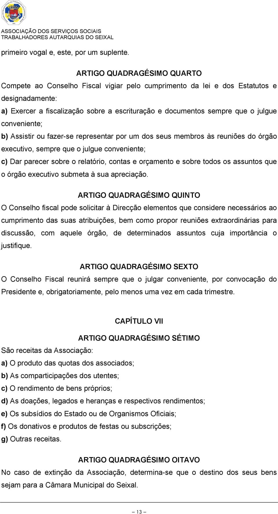 conveniente; b) Assistir ou fazer-se representar por um dos seus membros às reuniões do órgão executivo, sempre que o julgue conveniente; c) Dar parecer sobre o relatório, contas e orçamento e sobre