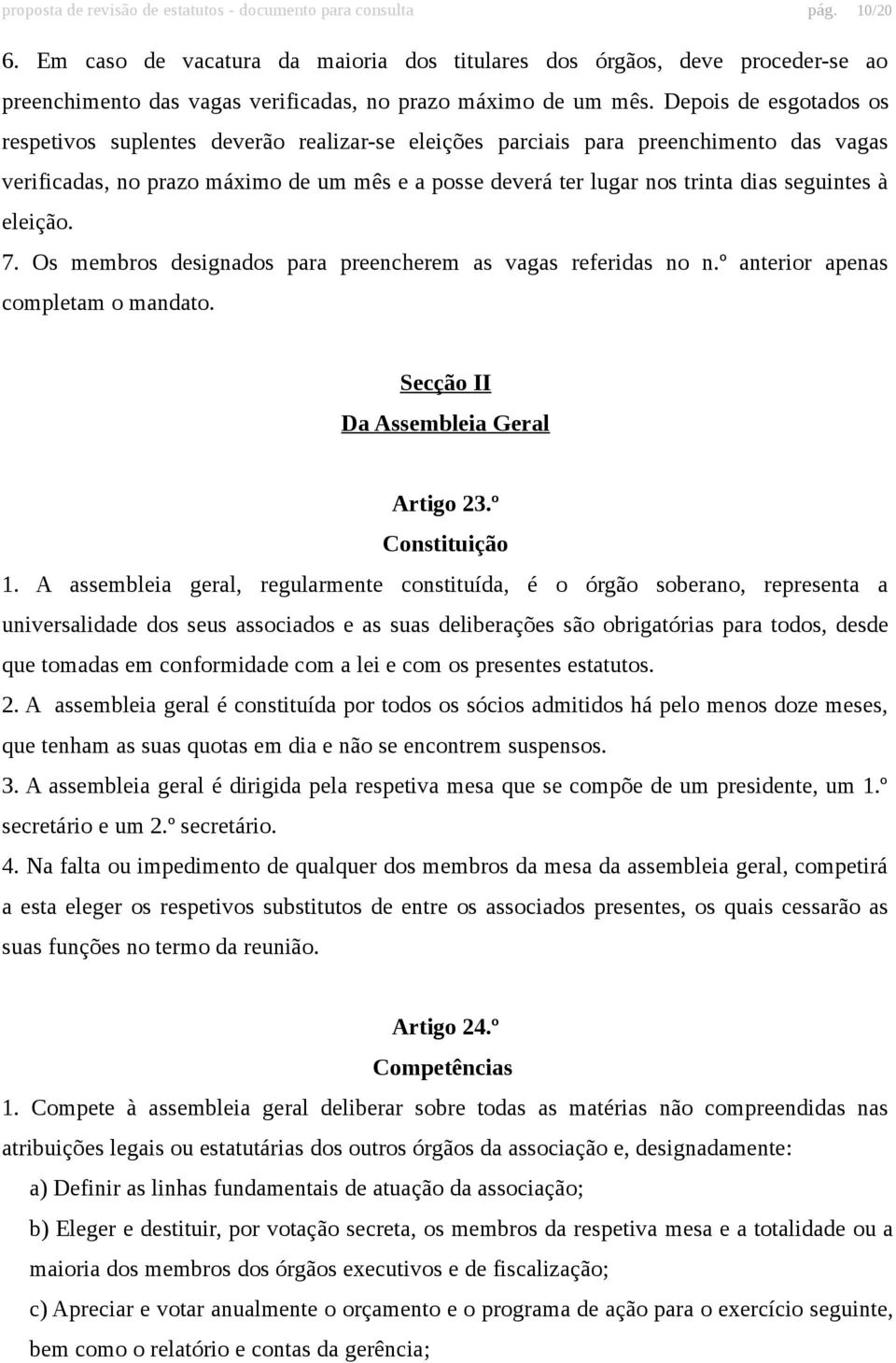 Depois de esgotados os respetivos suplentes deverão realizar-se eleições parciais para preenchimento das vagas verificadas, no prazo máximo de um mês e a posse deverá ter lugar nos trinta dias