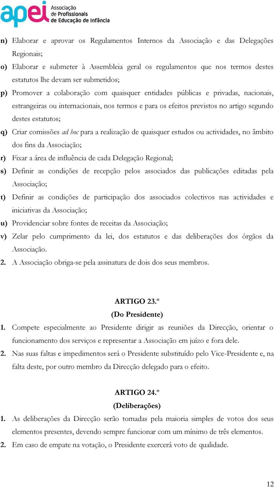 estatutos;; q) Criar comissões ad hoc para a realização de quaisquer estudos ou actividades, no âmbito dos fins da Associação;; r) Fixar a área de influência de cada Delegação Regional;; s) Definir