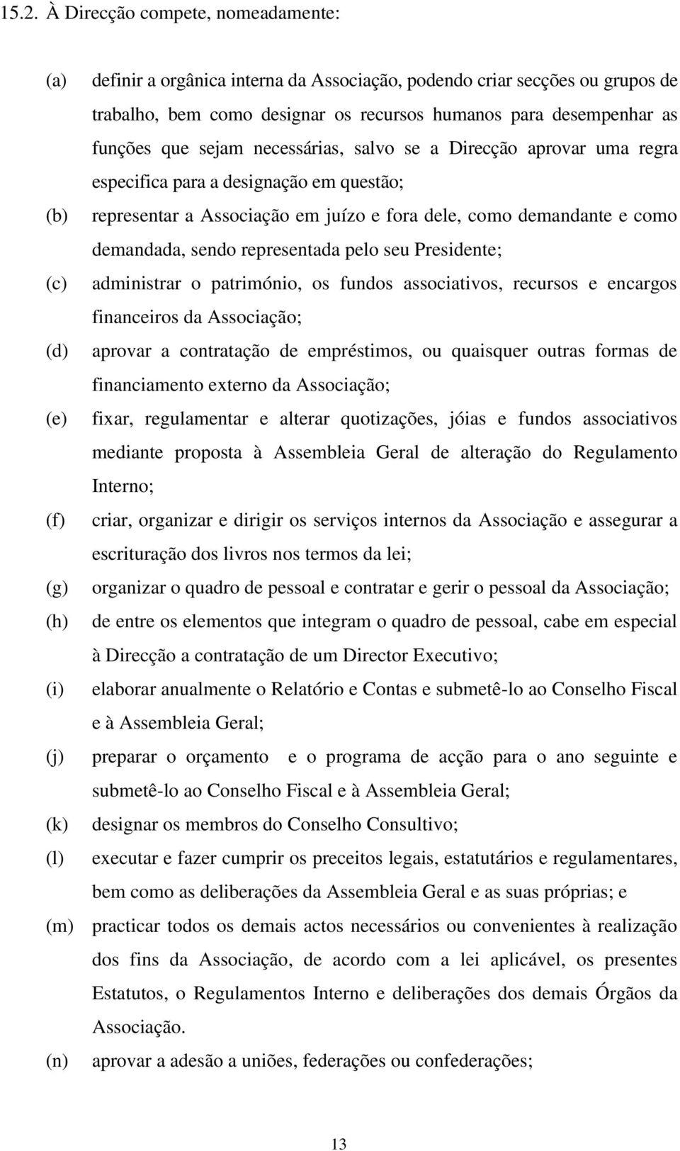 representada pelo seu Presidente; (c) administrar o património, os fundos associativos, recursos e encargos financeiros da Associação; (d) aprovar a contratação de empréstimos, ou quaisquer outras