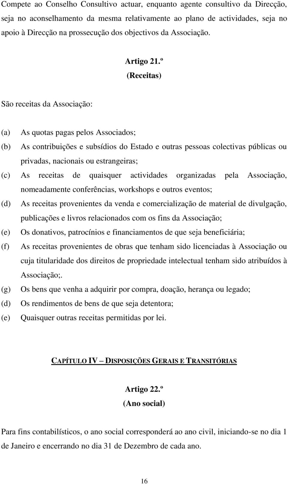 º (Receitas) São receitas da Associação: (a) As quotas pagas pelos Associados; (b) As contribuições e subsídios do Estado e outras pessoas colectivas públicas ou privadas, nacionais ou estrangeiras;