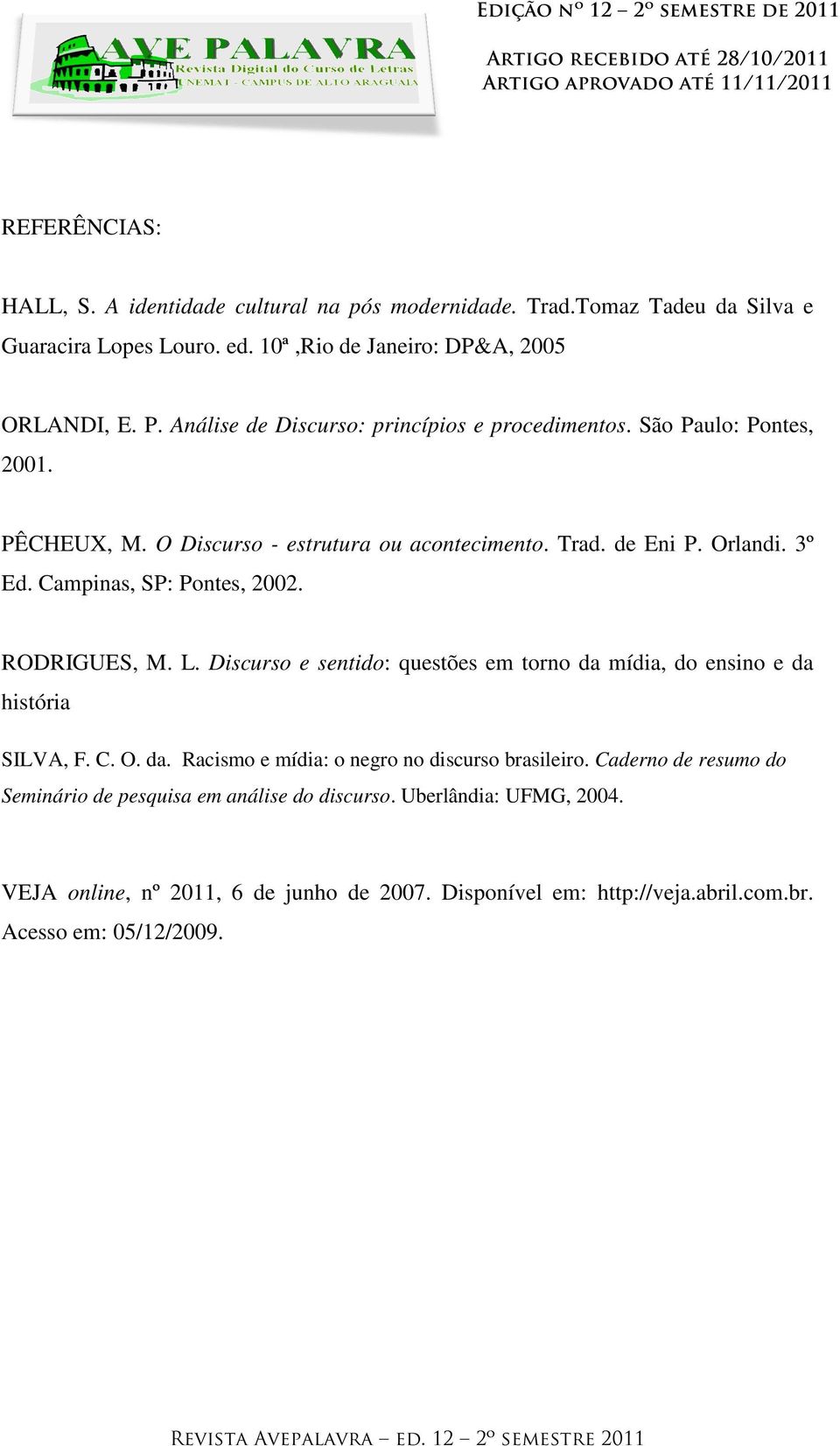 Campinas, SP: Pontes, 2002. RODRIGUES, M. L. Discurso e sentido: questões em torno da mídia, do ensino e da história SILVA, F. C. O. da. Racismo e mídia: o negro no discurso brasileiro.