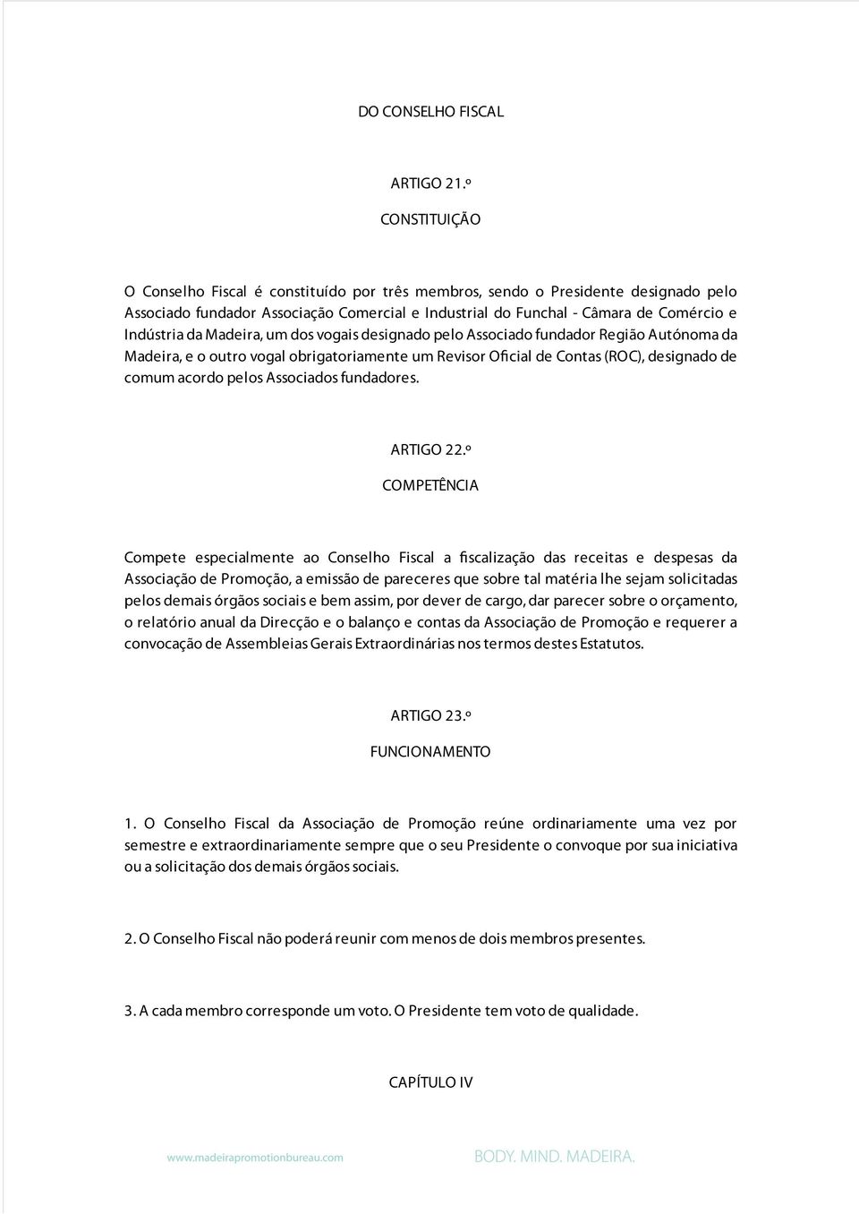 Madeira, um dos vogais designado pelo Associado fundador Região Autónoma da Madeira, e o outro vogal obrigatoriamente um Revisor Oficial de Contas (ROC), designado de comum acordo pelos Associados