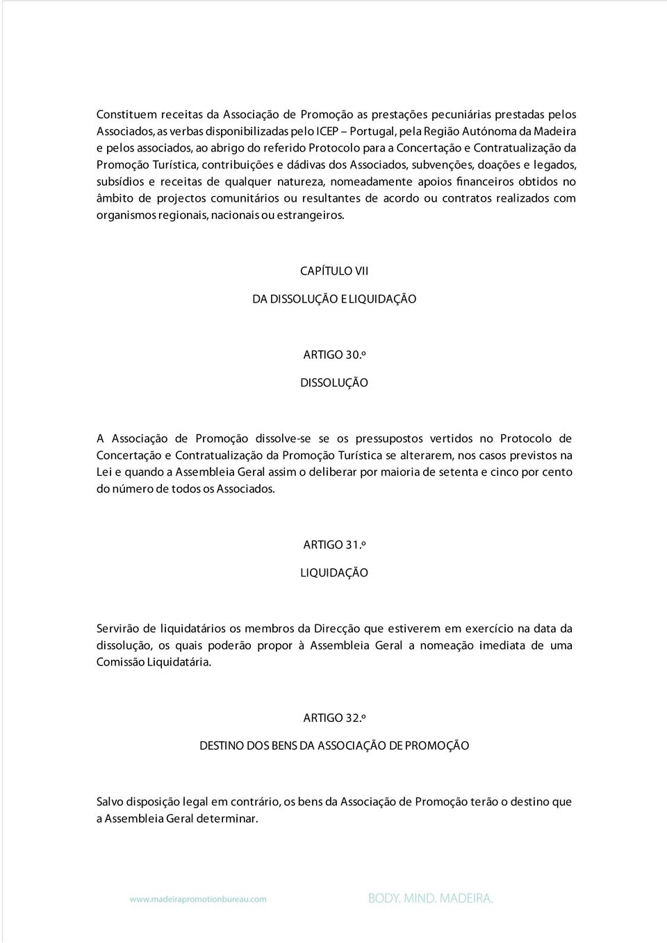 natureza, nomeadamente apoios financeiros obtidos no âmbito de projectos comunitários ou resultantes de acordo ou contratos realizados com organismos regionais, nacionais ou estrangeiros.