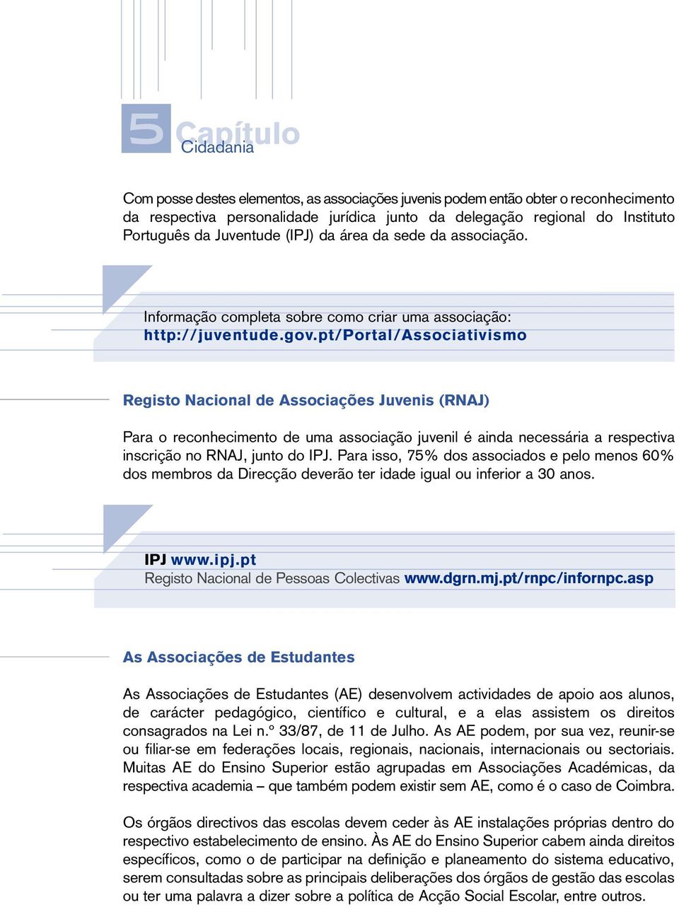 pt/portal/associativismo Registo Nacional de Associações Juvenis (RNAJ) Para o reconhecimento de uma associação juvenil é ainda necessária a respectiva inscrição no RNAJ, junto do IPJ.