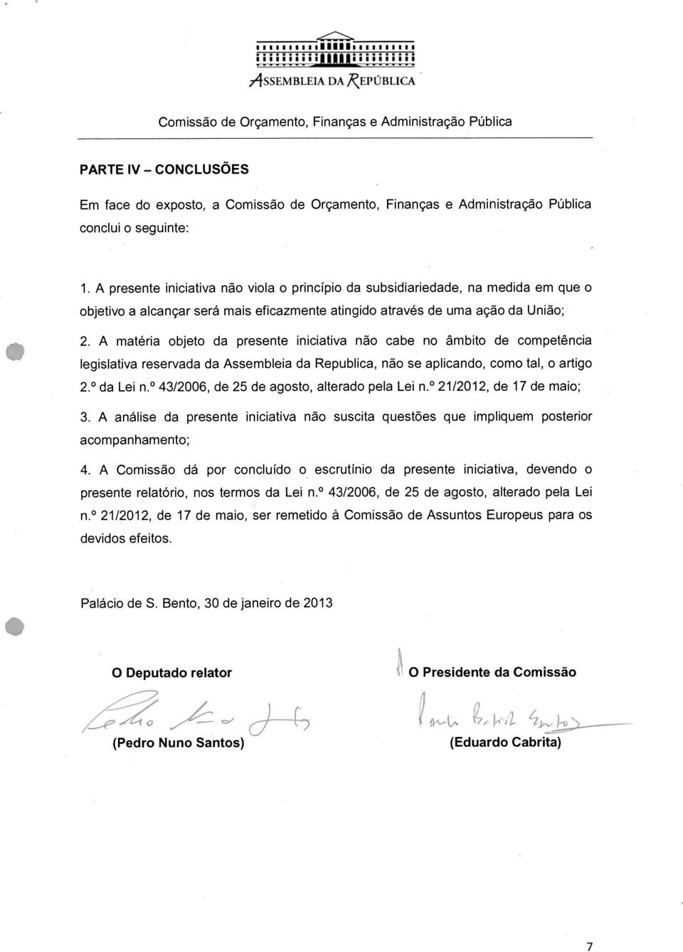 A presente iniciativa não viola o princípio da subsidiariedade, na medida em que o objetivo a alcançar será mais eficazmente atingido através de uma ação da União; 2.