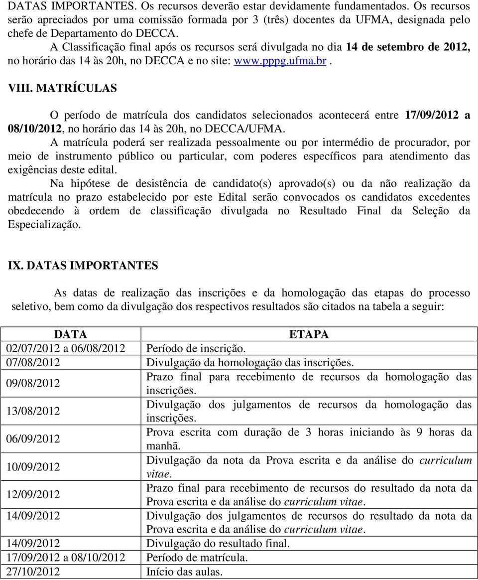 A Classificação final após os recursos será divulgada no dia 14 de setembro de 2012, no horário das 14 às 20h, no DECCA e no site: www.pppg.ufma.br. VIII.