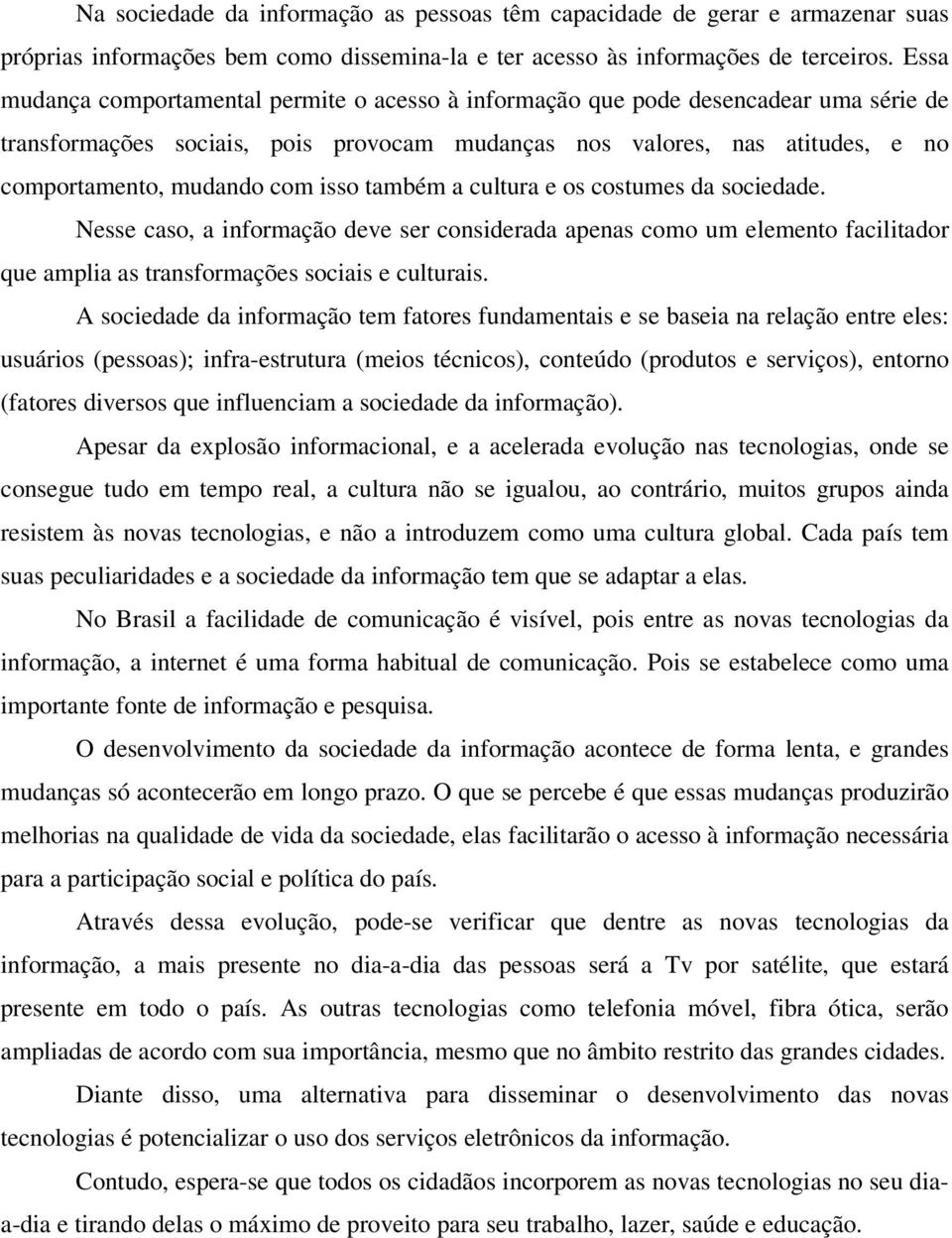 isso também a cultura e os costumes da sociedade. Nesse caso, a informação deve ser considerada apenas como um elemento facilitador que amplia as transformações sociais e culturais.