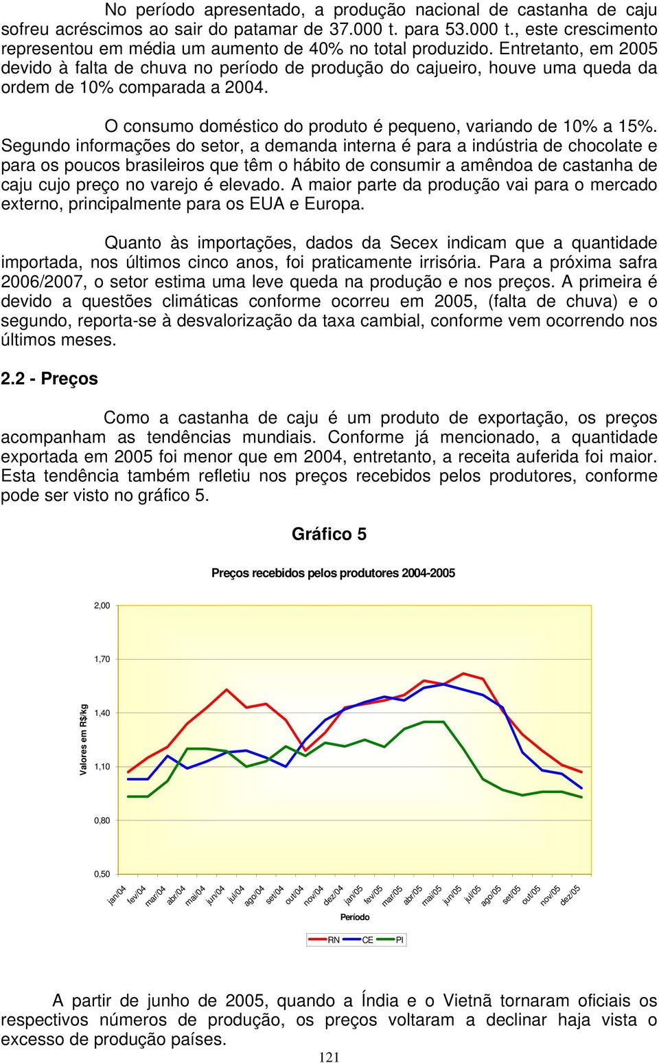 Segundo informações do setor, a demanda interna é para a indústria de chocolate e para os poucos brasileiros que têm o hábito de consumir a amêndoa de castanha de caju cujo preço no varejo é elevado.