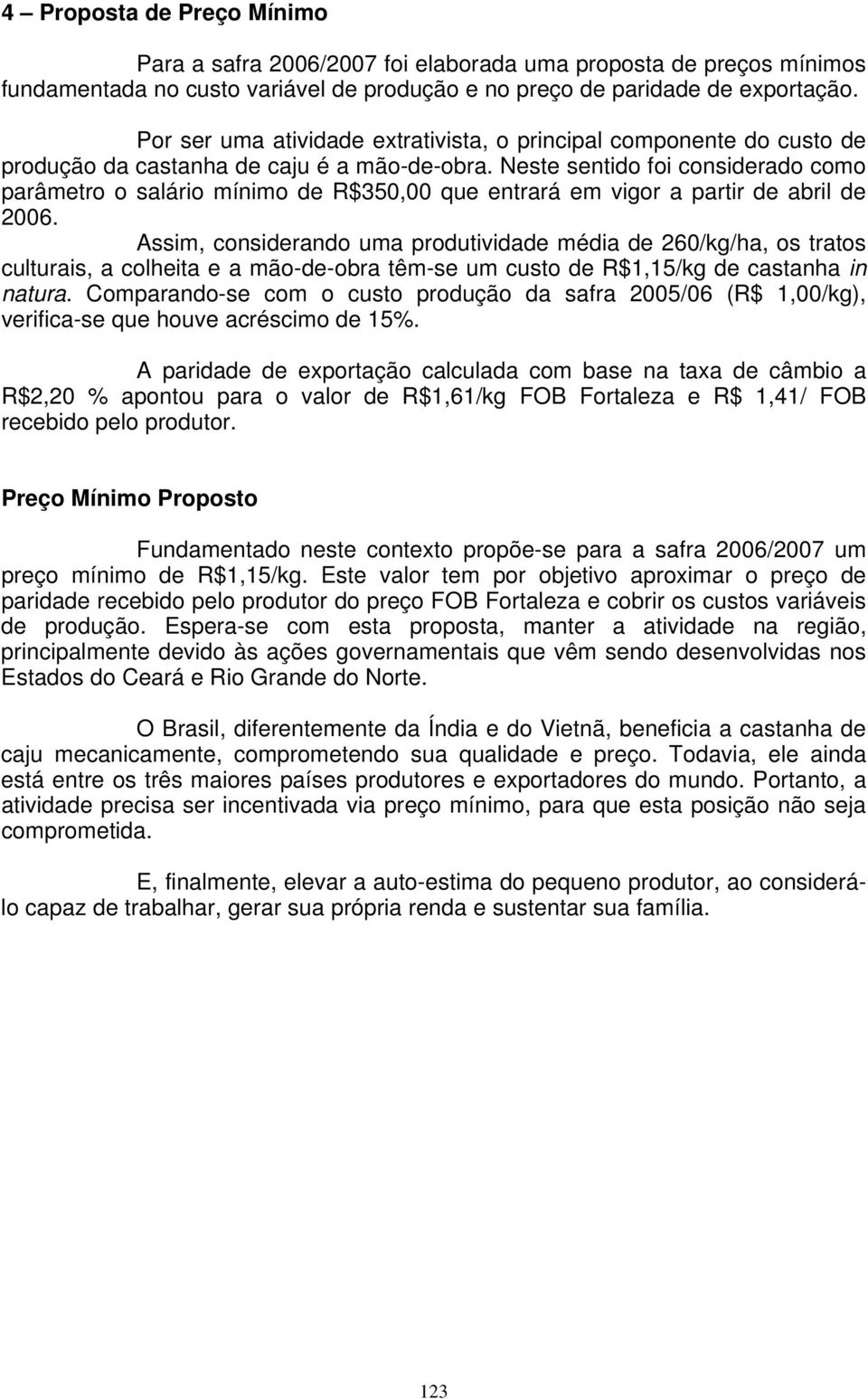 Neste sentido foi considerado como parâmetro o salário mínimo de R$350,00 que entrará em vigor a partir de abril de 2006.