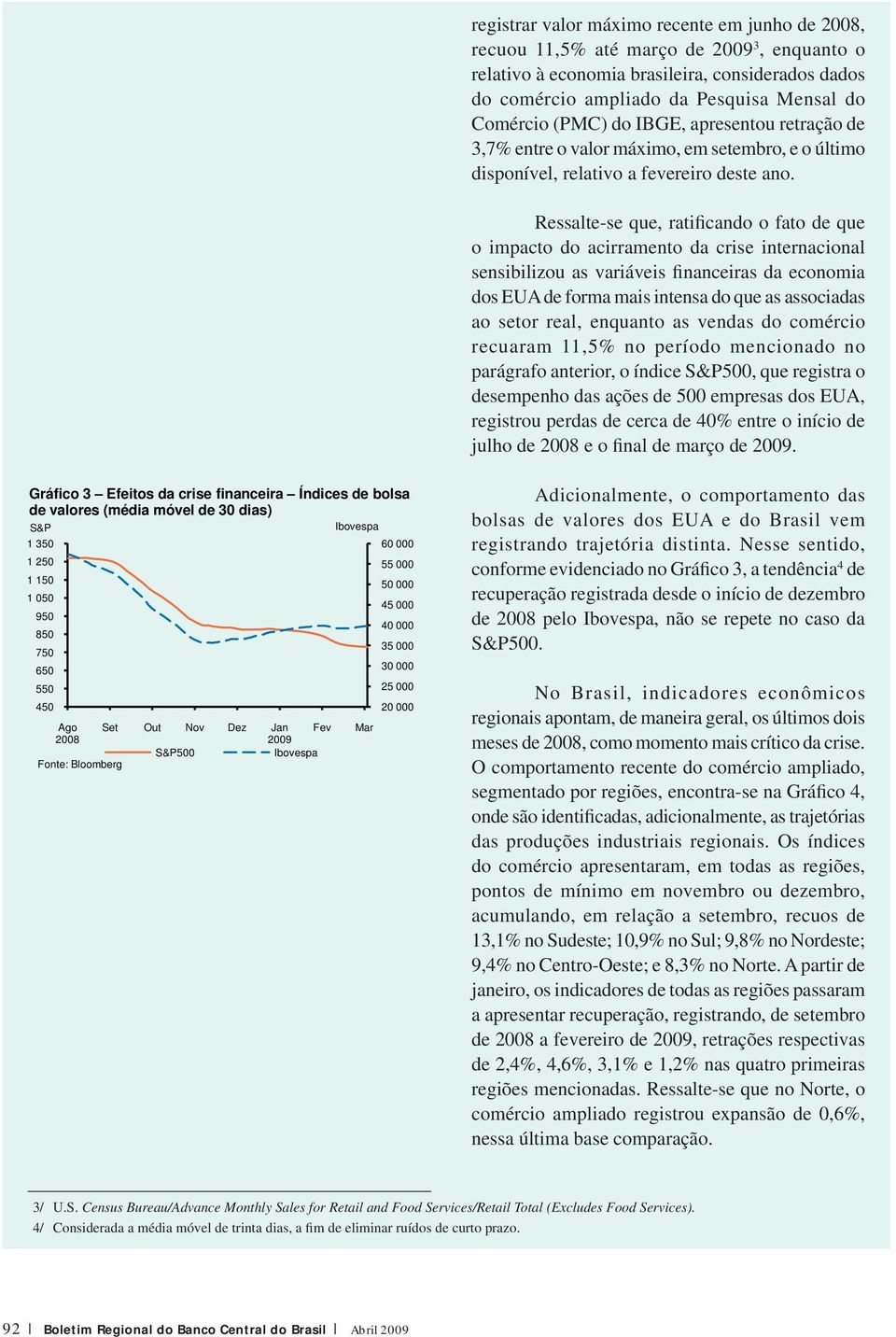 Ressalte-se que, ratificando o fato de que o impacto do acirramento da crise internacional sensibilizou as variáveis financeiras da economia dos EUA de forma mais intensa do que as associadas ao