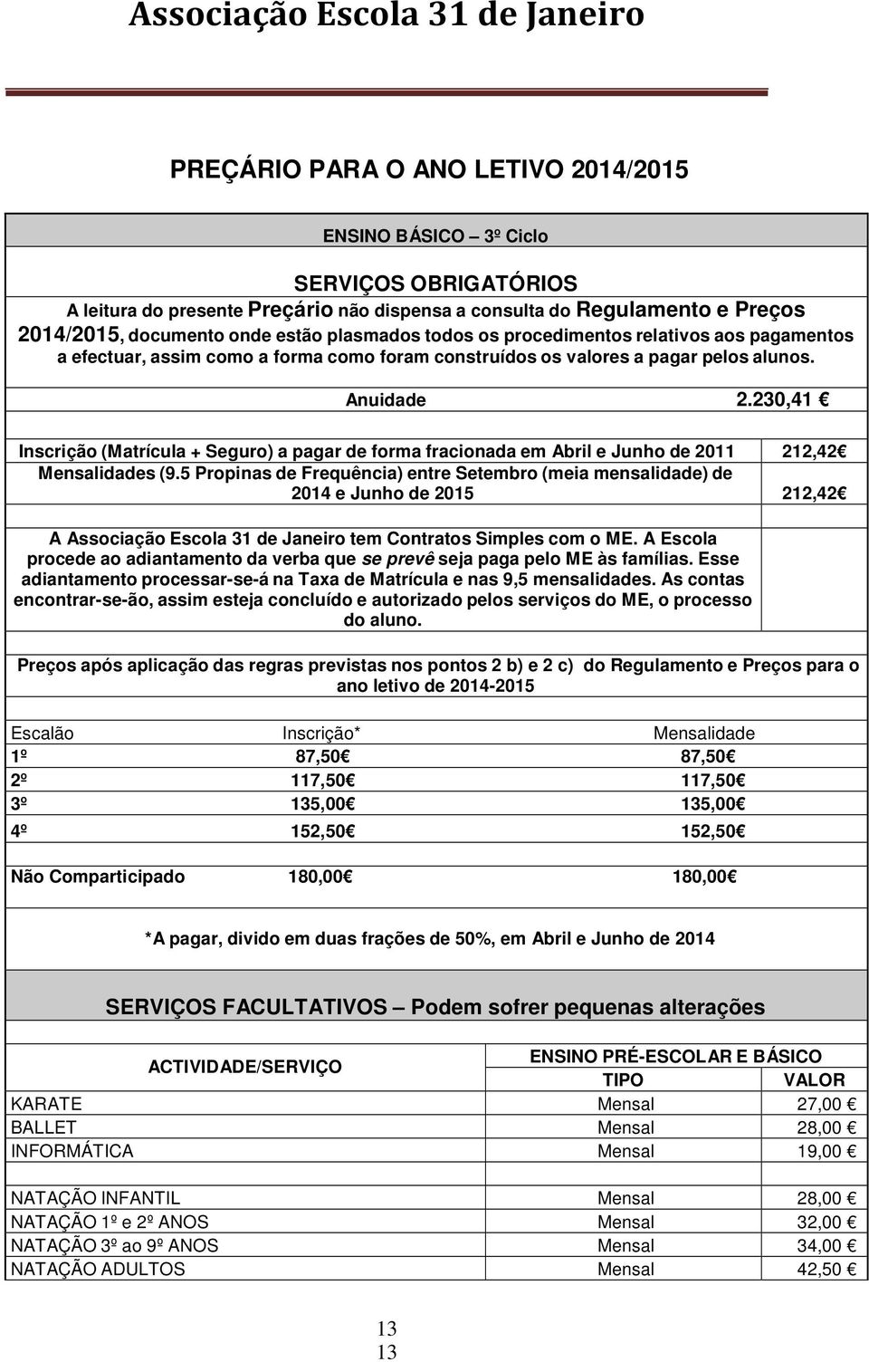 230,41 Inscrição (Matrícula + Seguro) a pagar de forma fracionada em Abril e Junho de 2011 212,42 Mensalidades (9.