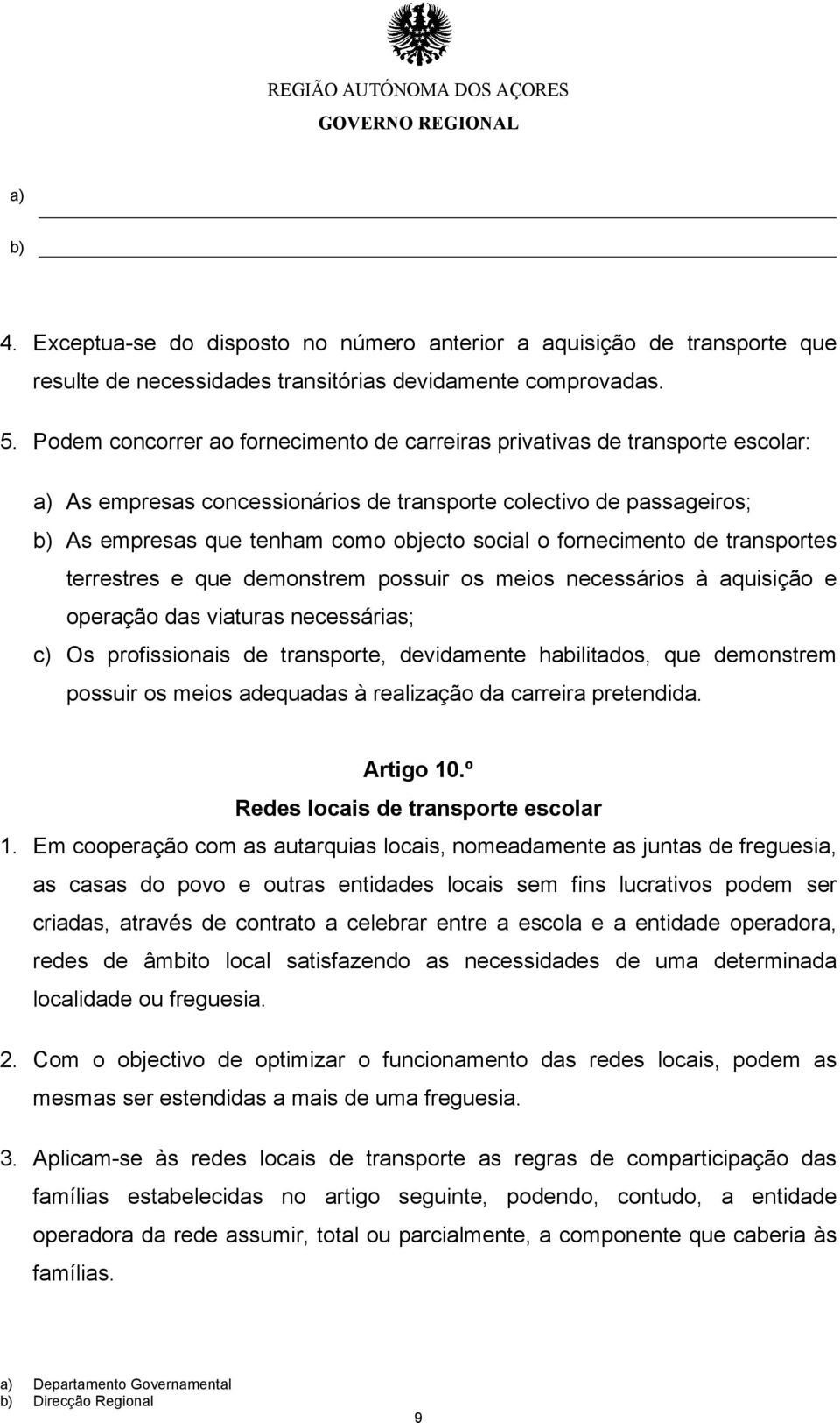 fornecimento de transportes terrestres e que demonstrem possuir os meios necessários à aquisição e operação das viaturas necessárias; c) Os profissionais de transporte, devidamente habilitados, que