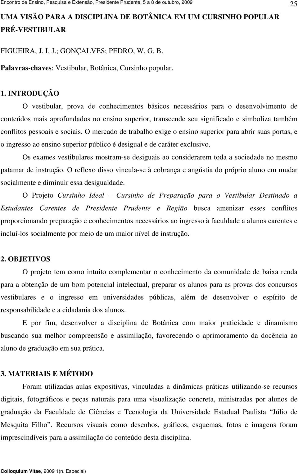 pessoais e sociais. O mercado de trabalho exige o ensino superior para abrir suas portas, e o ingresso ao ensino superior público é desigual e de caráter exclusivo.