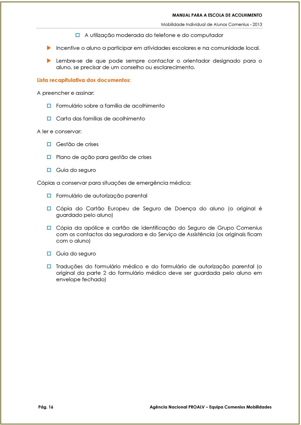 Lista recapitulativa ds dcuments: A preencher e assinar: Frmulári sbre a família de aclhiment Carta das famílias de aclhiment A ler e cnservar: Gestã de crises Plan de açã para gestã de crises Guia d