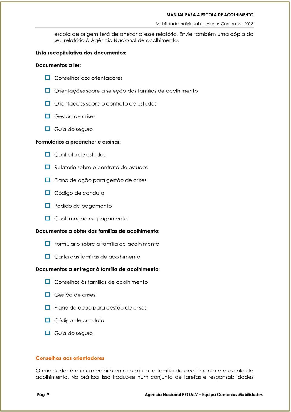 preencher e assinar: Cntrat de estuds Relatóri sbre cntrat de estuds Plan de açã para gestã de crises Códig de cnduta Pedid de pagament Cnfirmaçã d pagament Dcuments a bter das famílias de aclhiment: