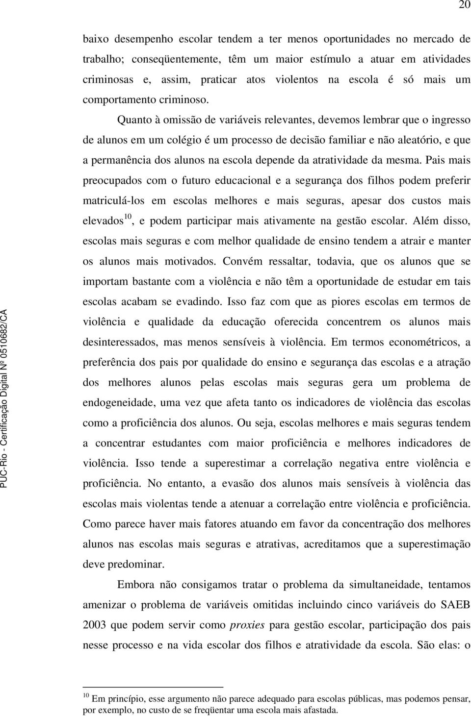 Quanto à omissão d variávis rlvants, dvmos lmbrar qu o ingrsso d alunos m um colégio é um procsso d dcisão familiar não alatório, qu a prmanência dos alunos na scola dpnd da atratividad da msma.