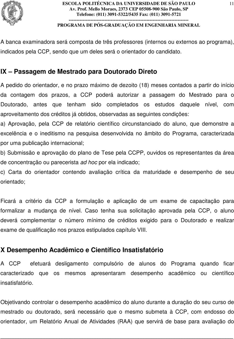 Mestrado para o Doutorado, antes que tenham sido completados os estudos daquele nível, com aproveitamento dos créditos já obtidos, observadas as seguintes condições: a) Aprovação, pela CCP de