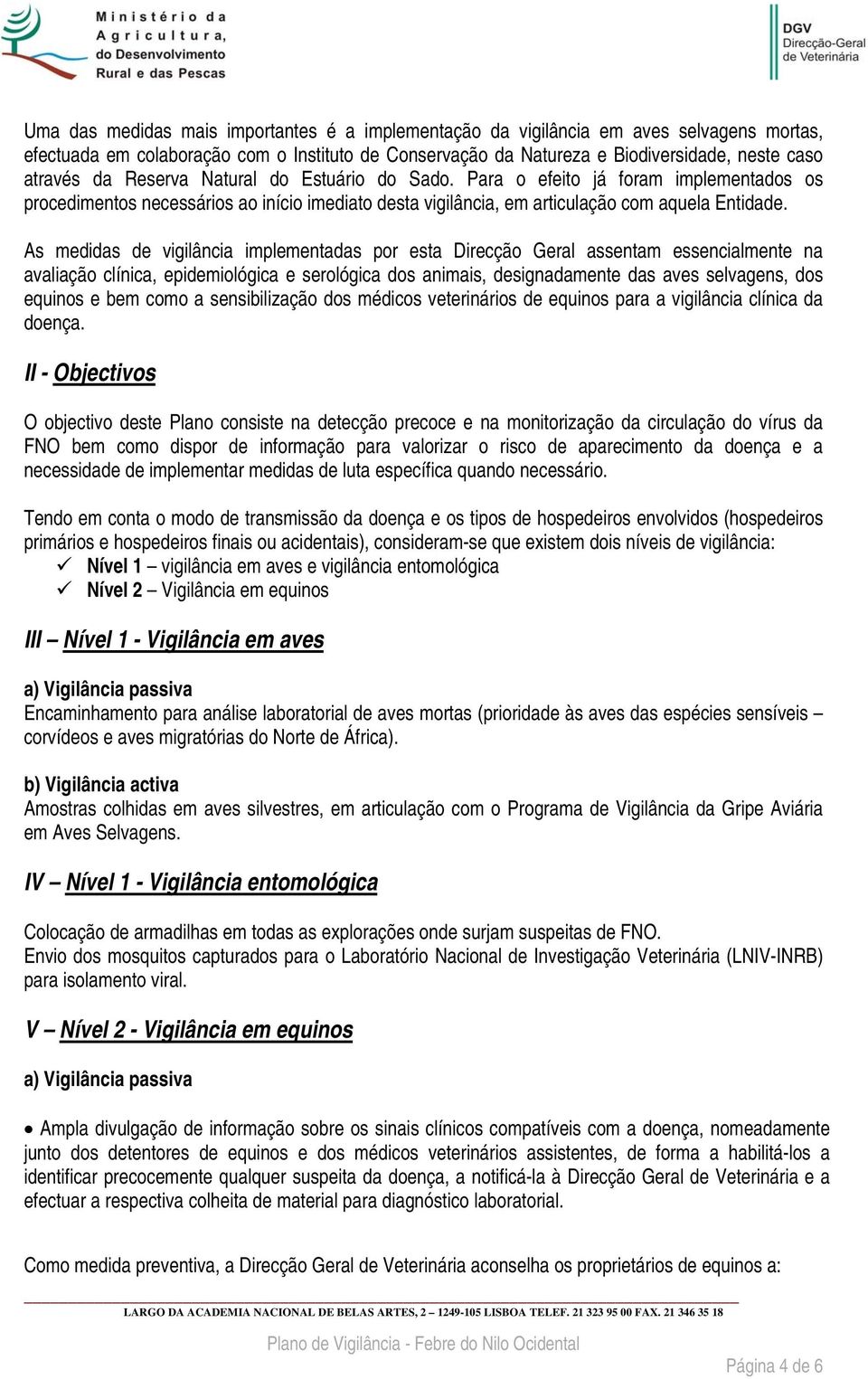 As medidas de vigilância implementadas por esta Direcção Geral assentam essencialmente na avaliação clínica, epidemiológica e serológica dos animais, designadamente das aves selvagens, dos equinos e