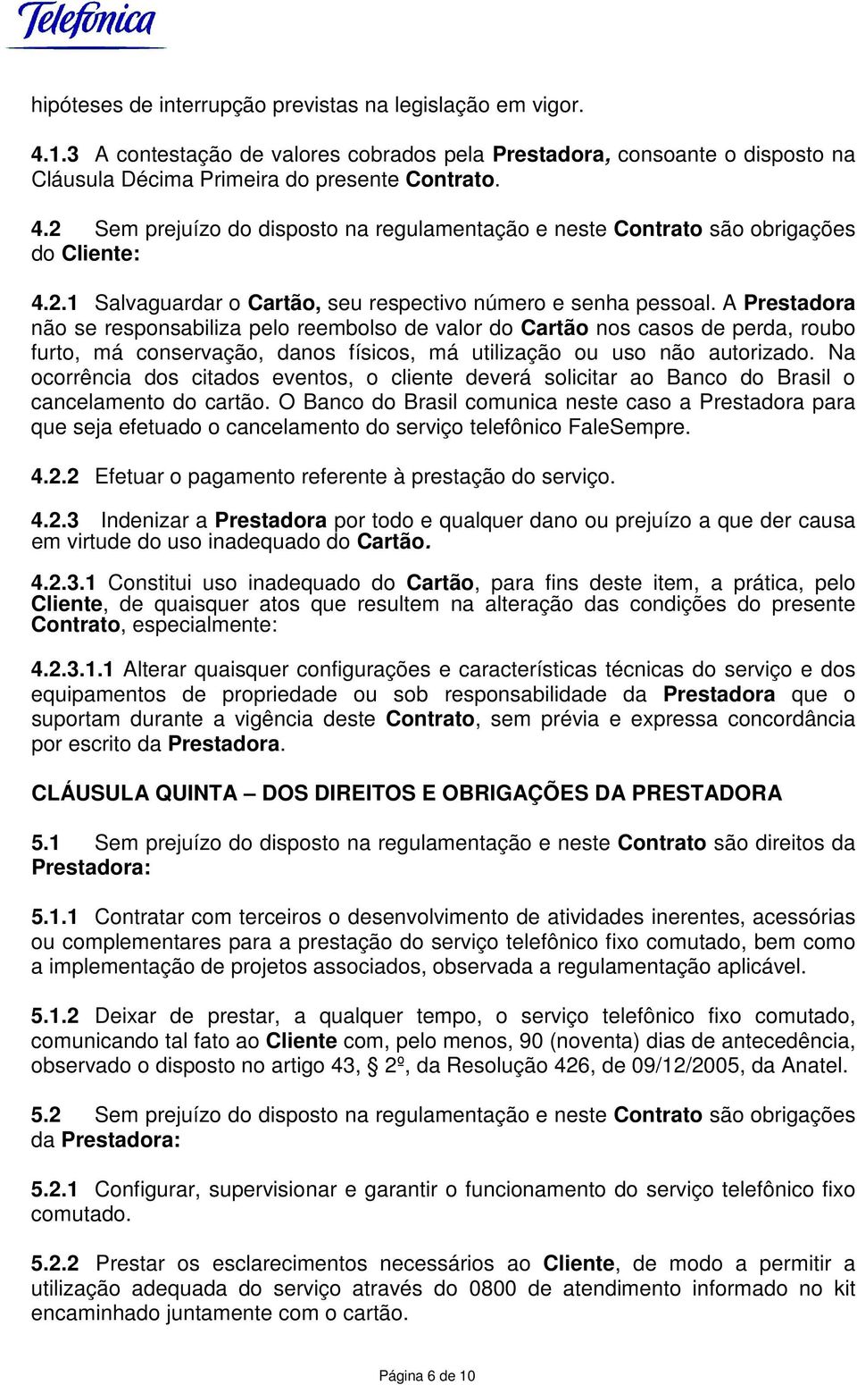 A Prestadora não se responsabiliza pelo reembolso de valor do Cartão nos casos de perda, roubo furto, má conservação, danos físicos, má utilização ou uso não autorizado.