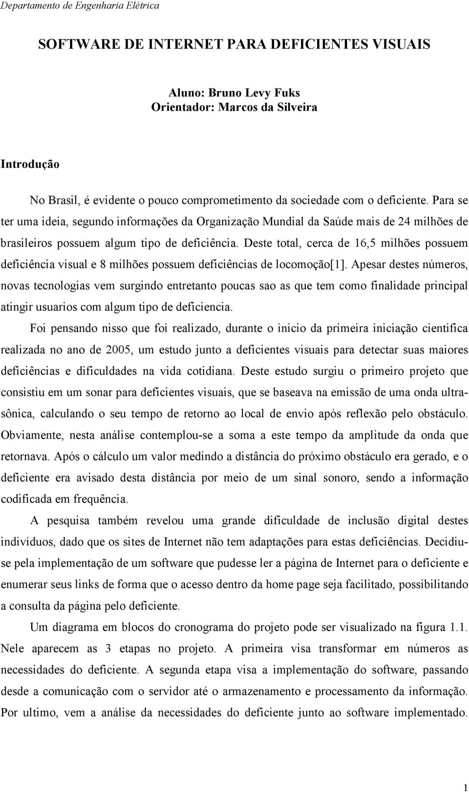 Deste total, cerca de 16,5 milhões possuem deficiência visual e 8 milhões possuem deficiências de locomoção[1].