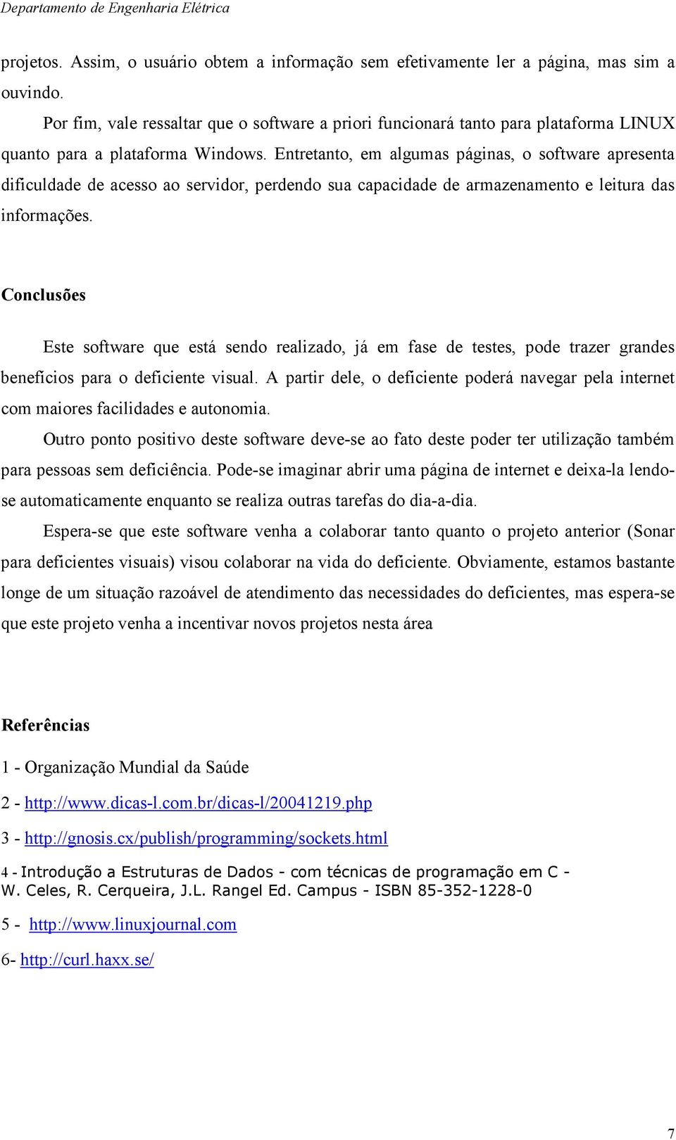 Entretanto, em algumas páginas, o software apresenta dificuldade de acesso ao servidor, perdendo sua capacidade de armazenamento e leitura das informações.