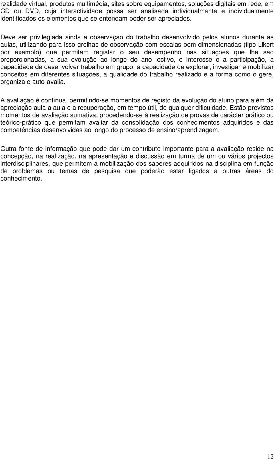 Deve ser privilegiada ainda a observação do trabalho desenvolvido pelos alunos durante as aulas, utilizando para isso grelhas de observação com escalas bem dimensionadas (tipo Likert por exemplo) que