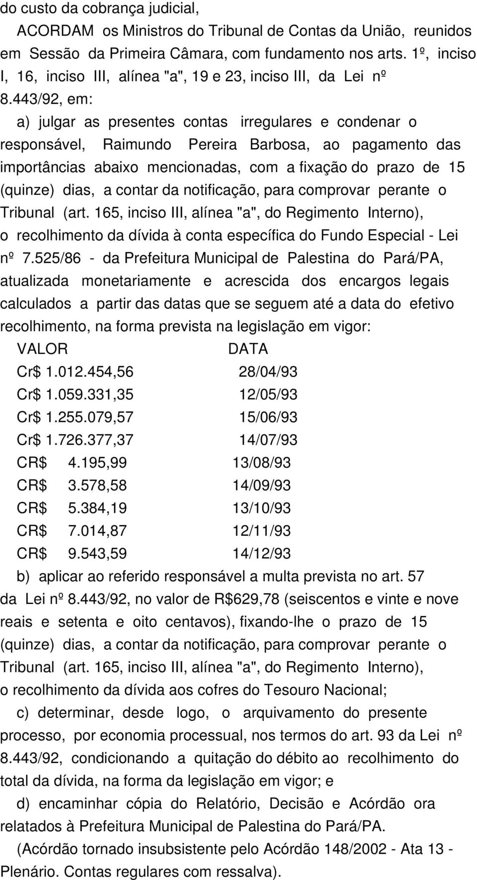 443/92, em: a) julgar as presentes contas irregulares e condenar o responsável, Raimundo Pereira Barbosa, ao pagamento das importâncias abaixo mencionadas, com a fixação do prazo de 15 (quinze) dias,