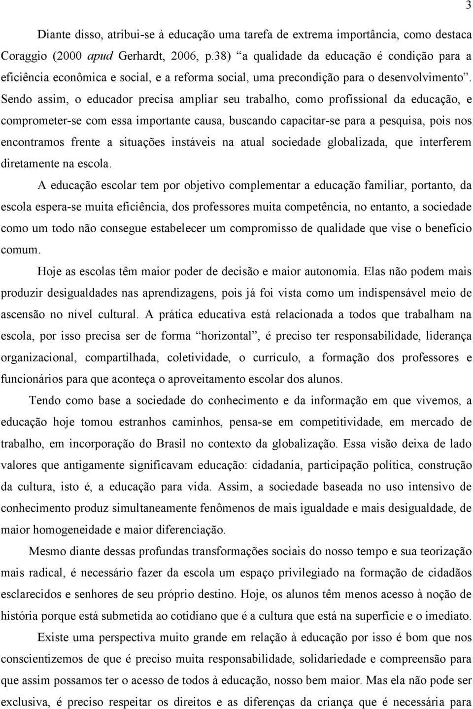 Sendo assim, o educador precisa ampliar seu trabalho, como profissional da educação, e comprometer-se com essa importante causa, buscando capacitar-se para a pesquisa, pois nos encontramos frente a