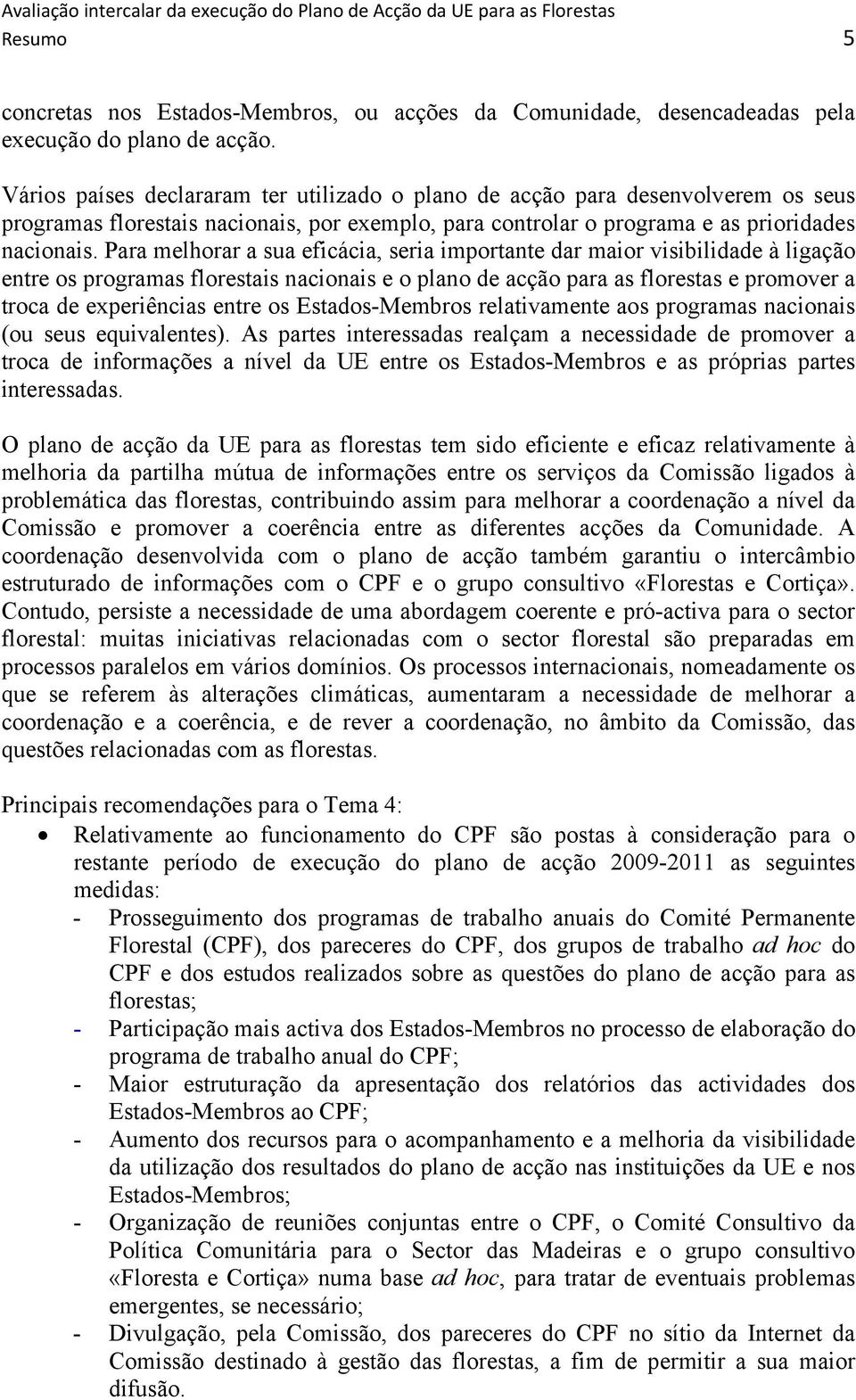 Para melhorar a sua eficácia, seria importante dar maior visibilidade à ligação entre os programas florestais nacionais e o plano de acção para as florestas e promover a troca de experiências entre