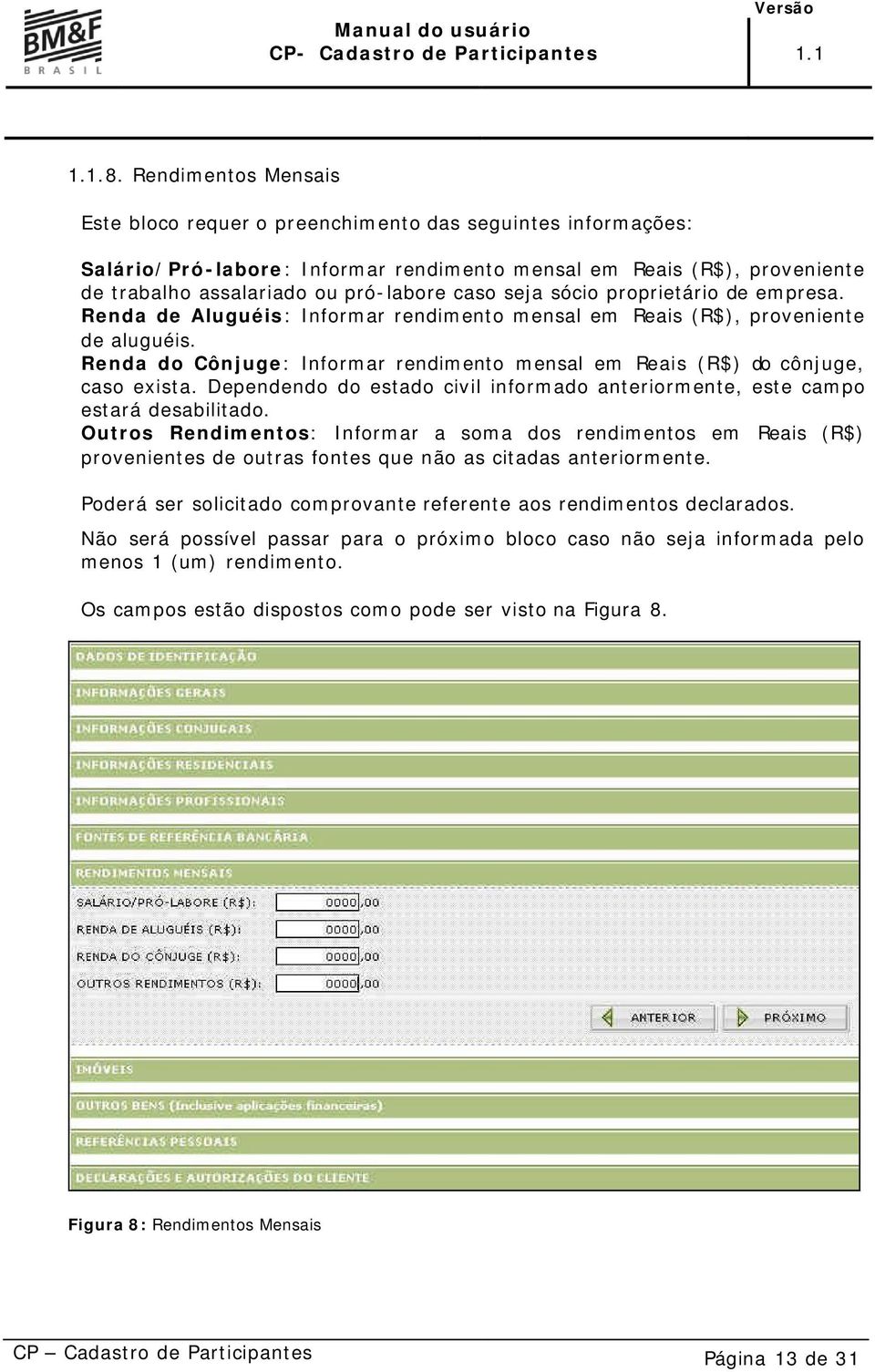 seja sócio proprietário de empresa. Renda de Aluguéis: Informar rendimento mensal em Reais (R$), proveniente de aluguéis.