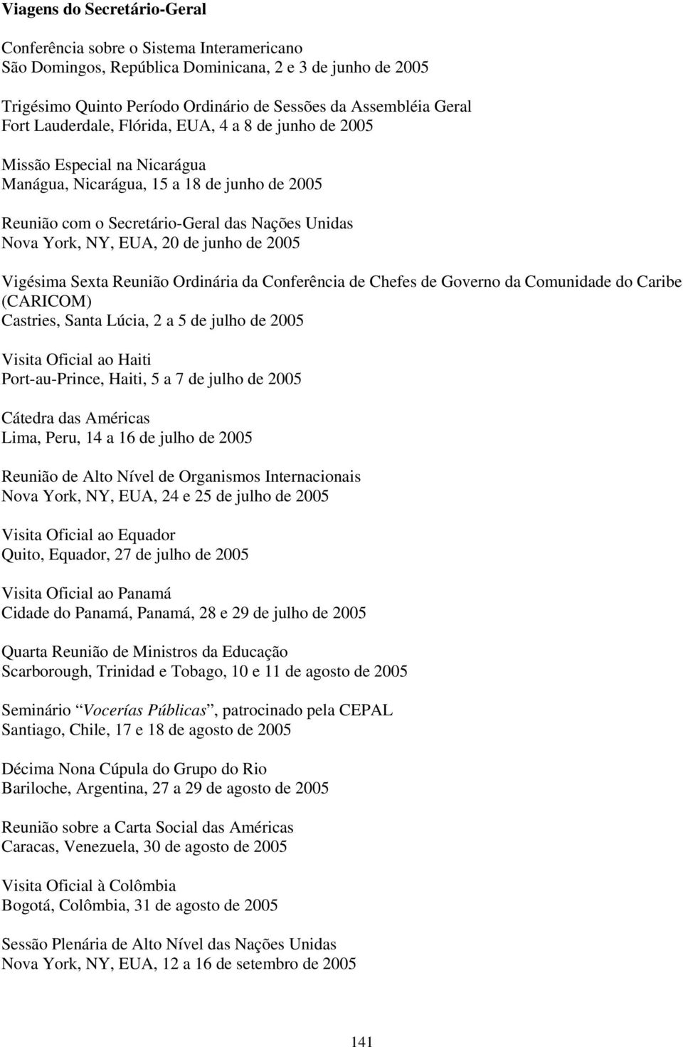 de junho de 2005 Vigésima Sexta Reunião Ordinária da Conferência de Chefes de Governo da Comunidade do Caribe (CARICOM) Castries, Santa Lúcia, 2 a 5 de julho de 2005 Visita Oficial ao Haiti