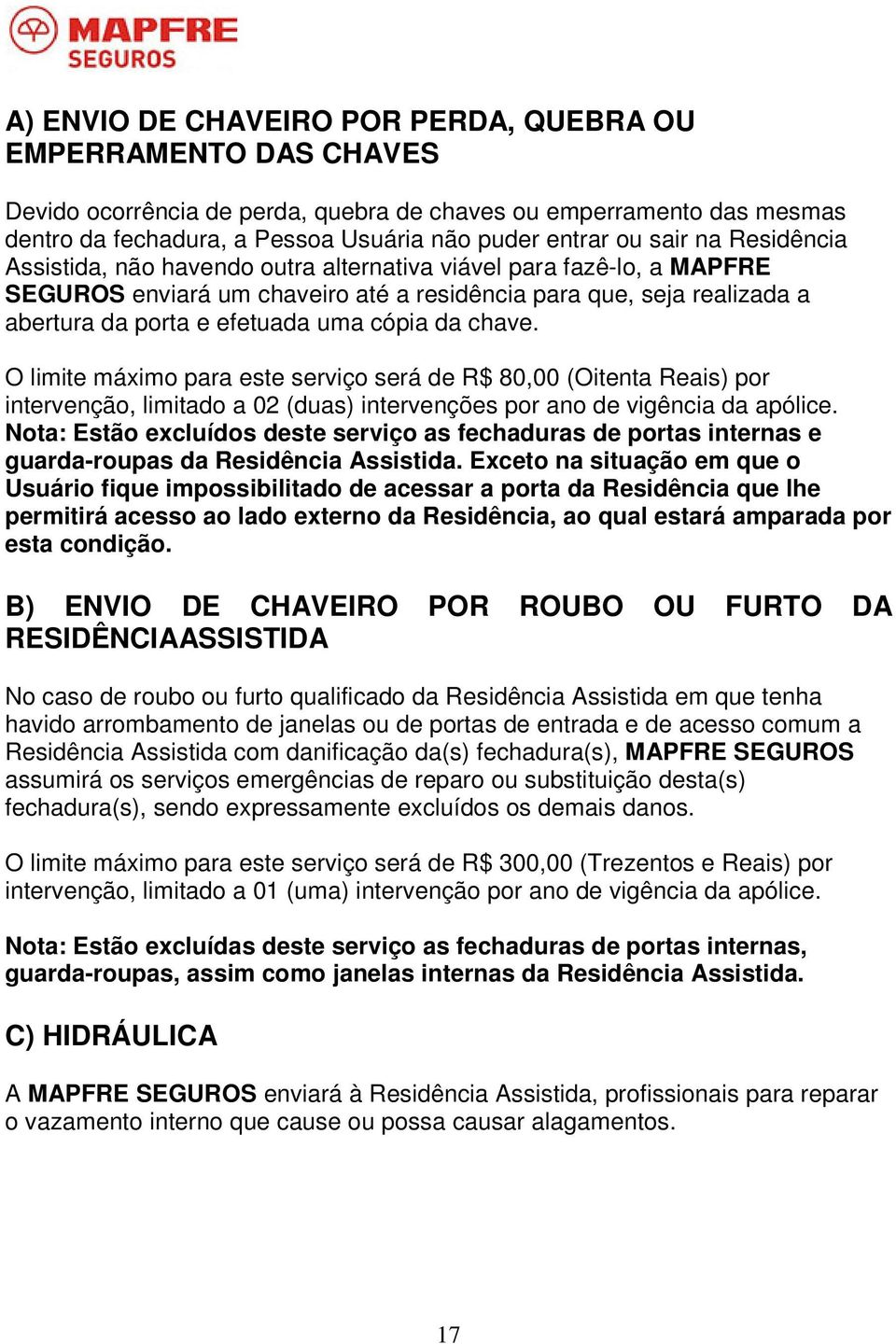 cópia da chave. O limite máximo para este serviço será de R$ 80,00 (Oitenta Reais) por intervenção, limitado a 02 (duas) intervenções por ano de vigência da apólice.