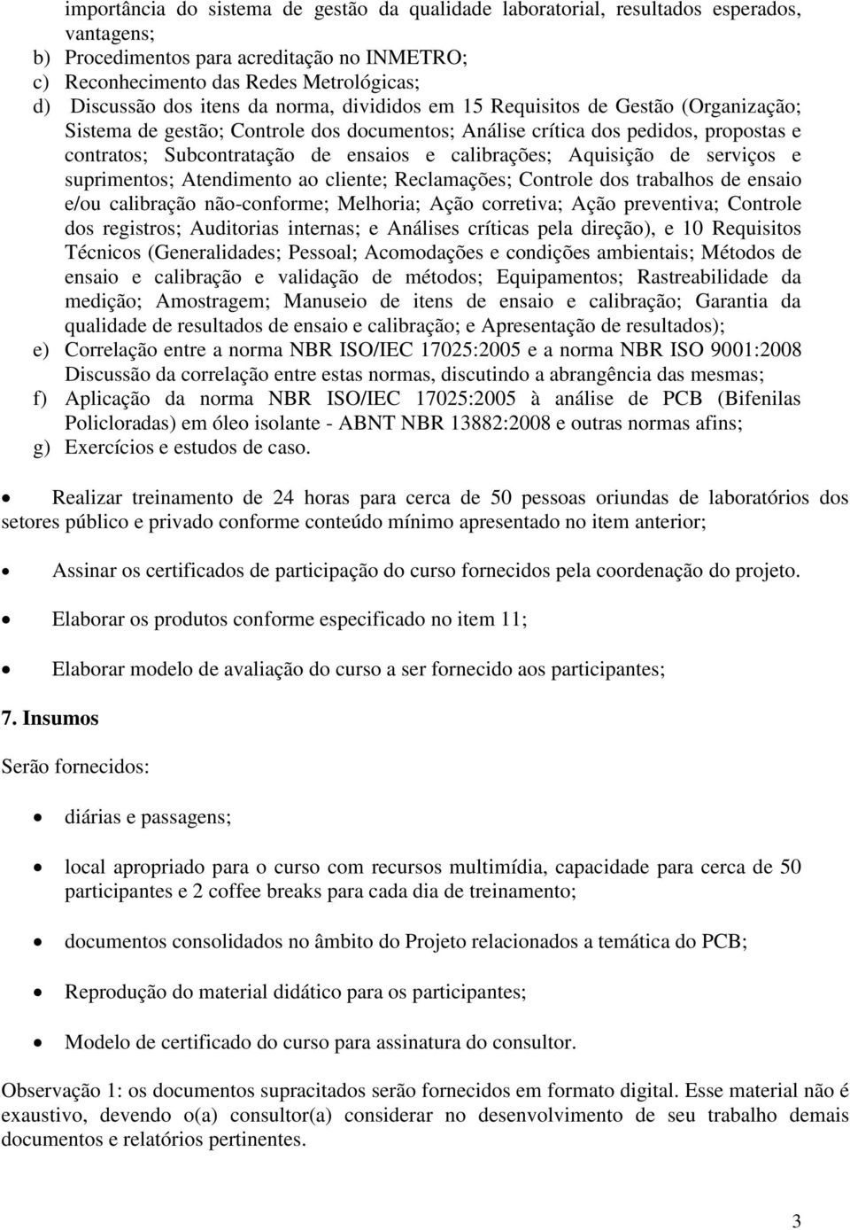 calibrações; Aquisição de serviços e suprimentos; Atendimento ao cliente; Reclamações; Controle dos trabalhos de ensaio e/ou calibração não-conforme; Melhoria; Ação corretiva; Ação preventiva;