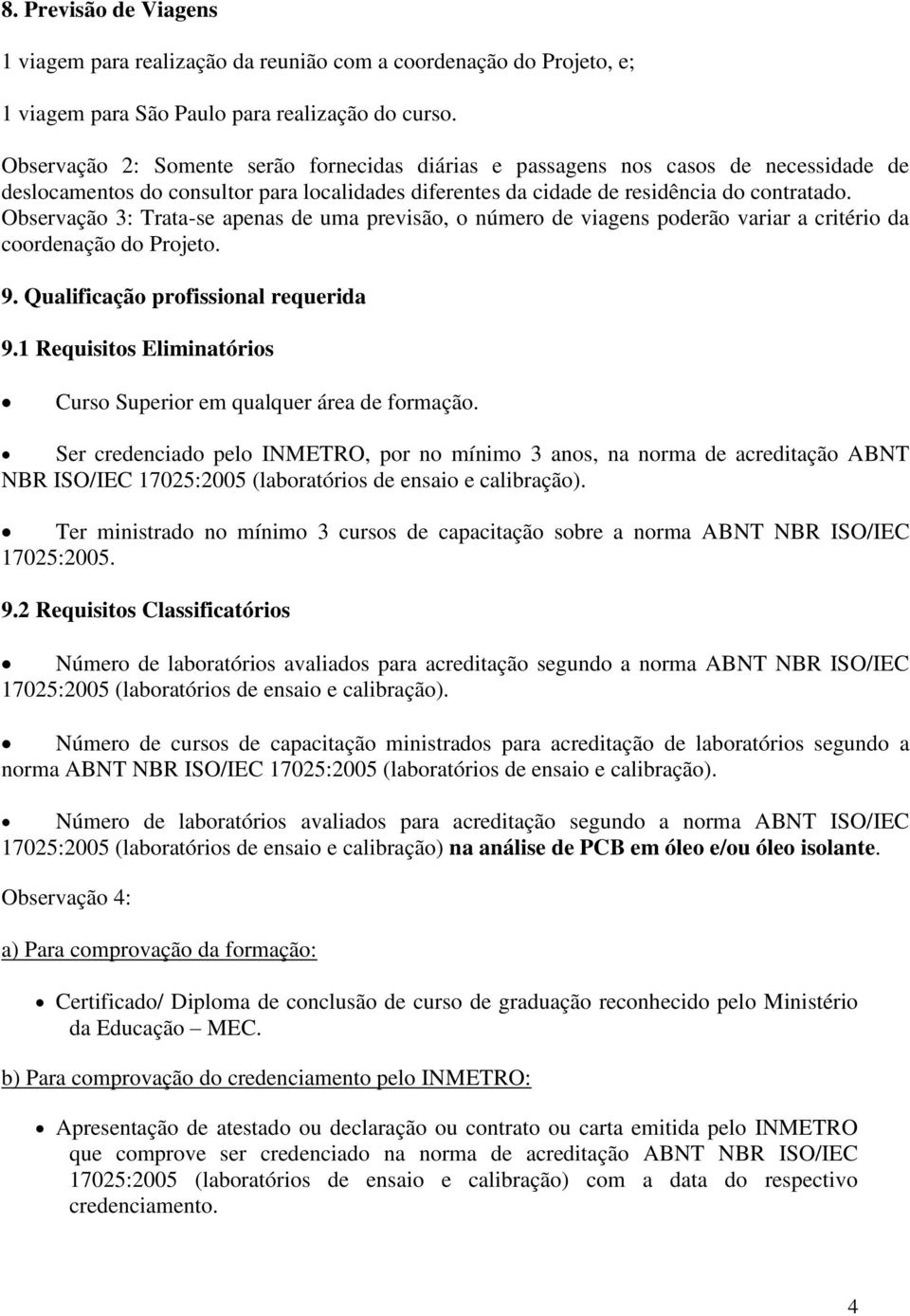 Observação 3: Trata-se apenas de uma previsão, o número de viagens poderão variar a critério da coordenação do Projeto. 9. Qualificação profissional requerida 9.